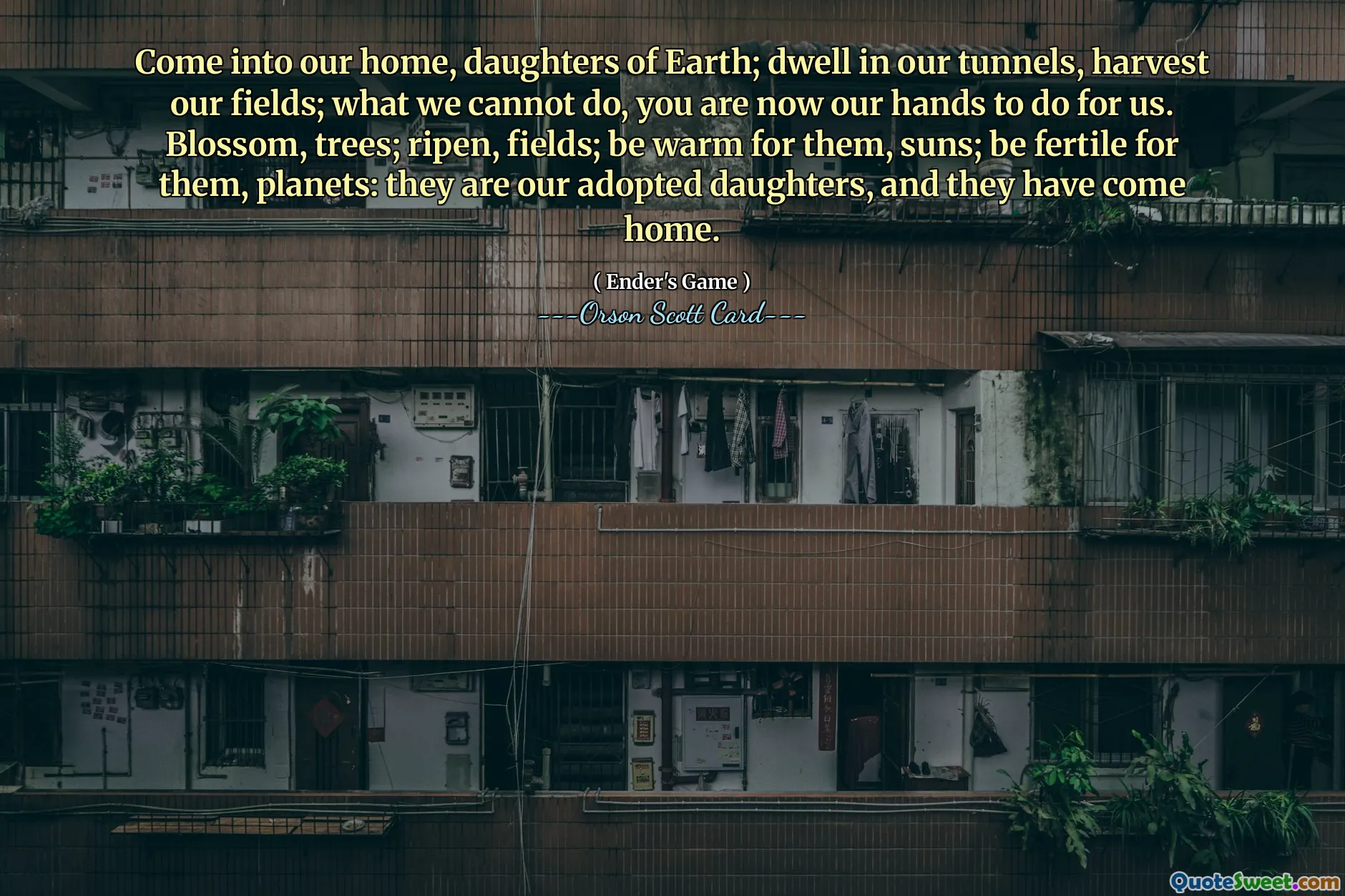 Kom inn i vårt hjem, Jordens døtre; bo i våre tunneler, høst våre åkre; det vi ikke kan gjøre, er du nå våre hender til å gjøre for oss. Blossom, trær; modne, felt; vær varm for dem, soler; vær fruktbar for dem, planeter: de er våre adoptivdøtre, og de har kommet hjem.