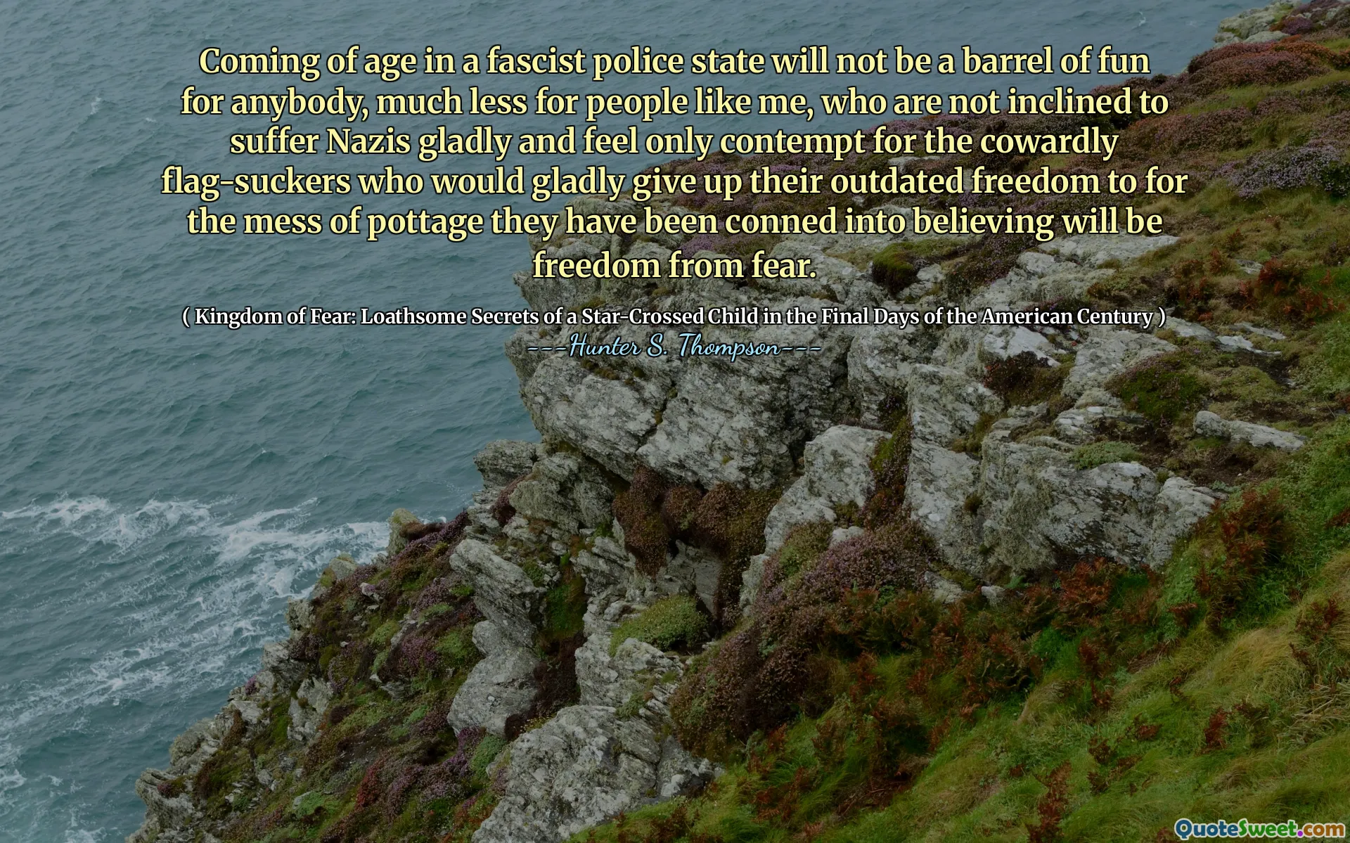 在法西斯警察国家的年龄对任何人来说都不是一个乐趣，更不用说像我这样的人，他们不愿意痛苦地遭受纳粹分子的痛苦，只对那些怯ward的旗帜被拒绝，他们很乐意放弃他们过时的自由，因为他们对杂乱无章的杂乱无章的自由，因为他们已经陷入了恐惧中的自由。