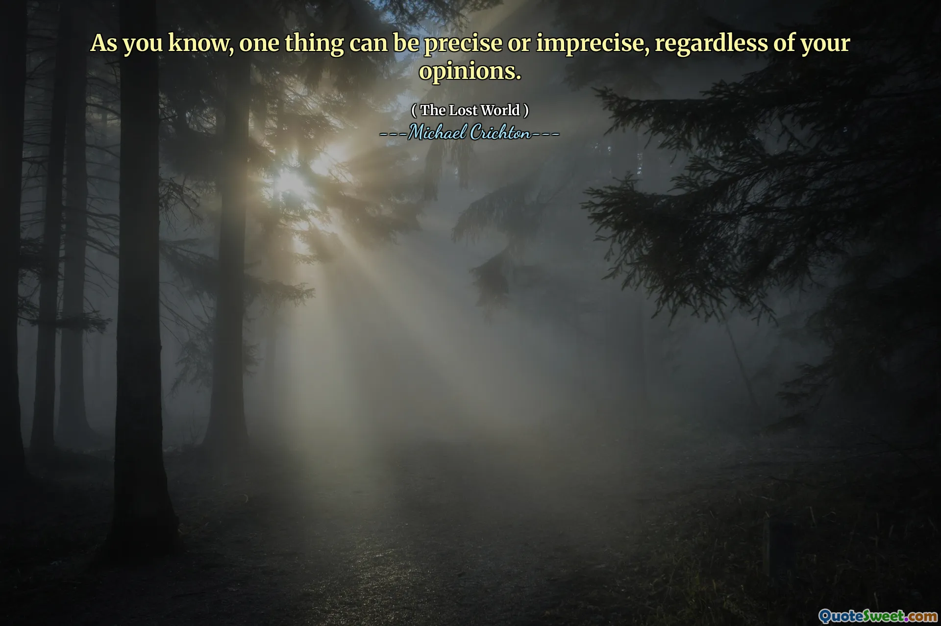 As you know, one thing can be precise or imprecise, regardless of your opinions.