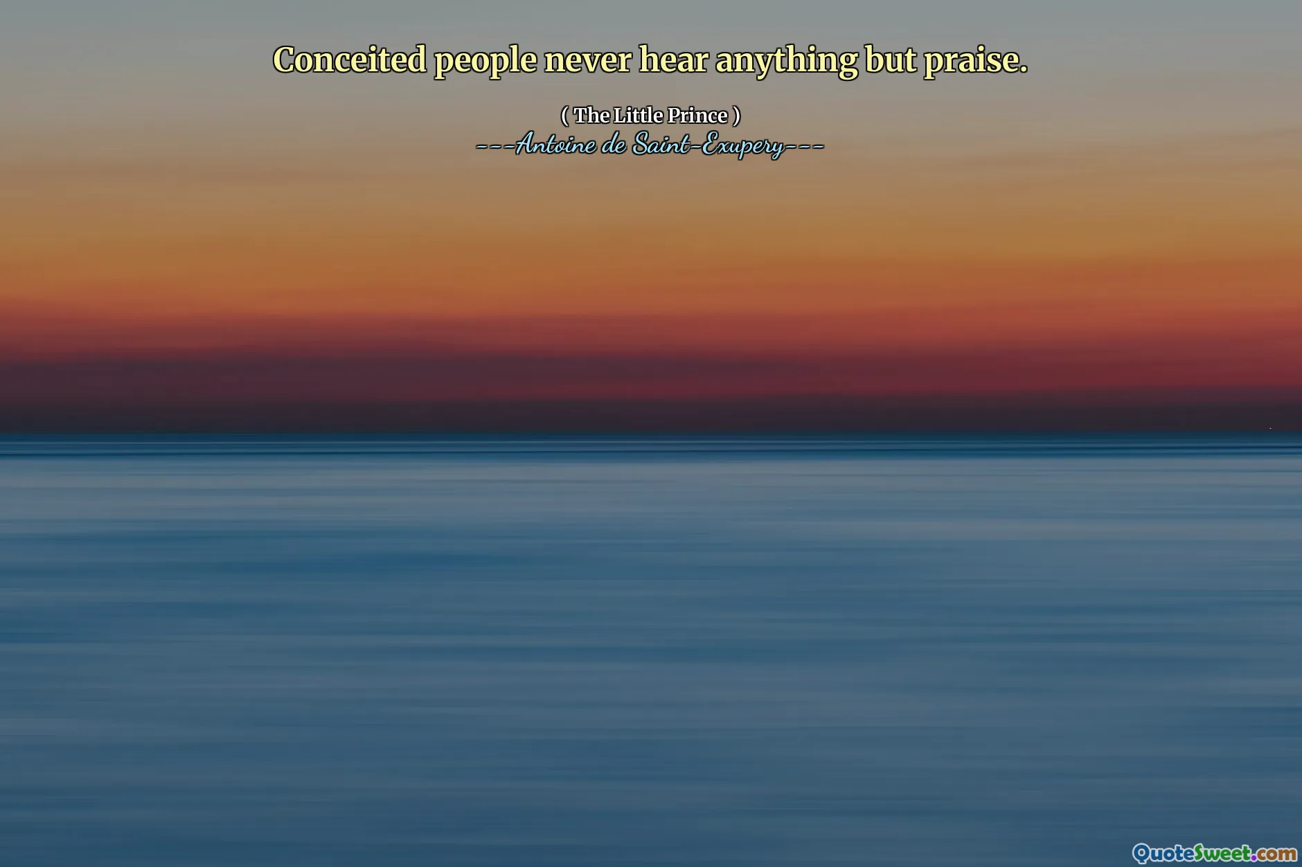 Conceited people never hear anything but praise.