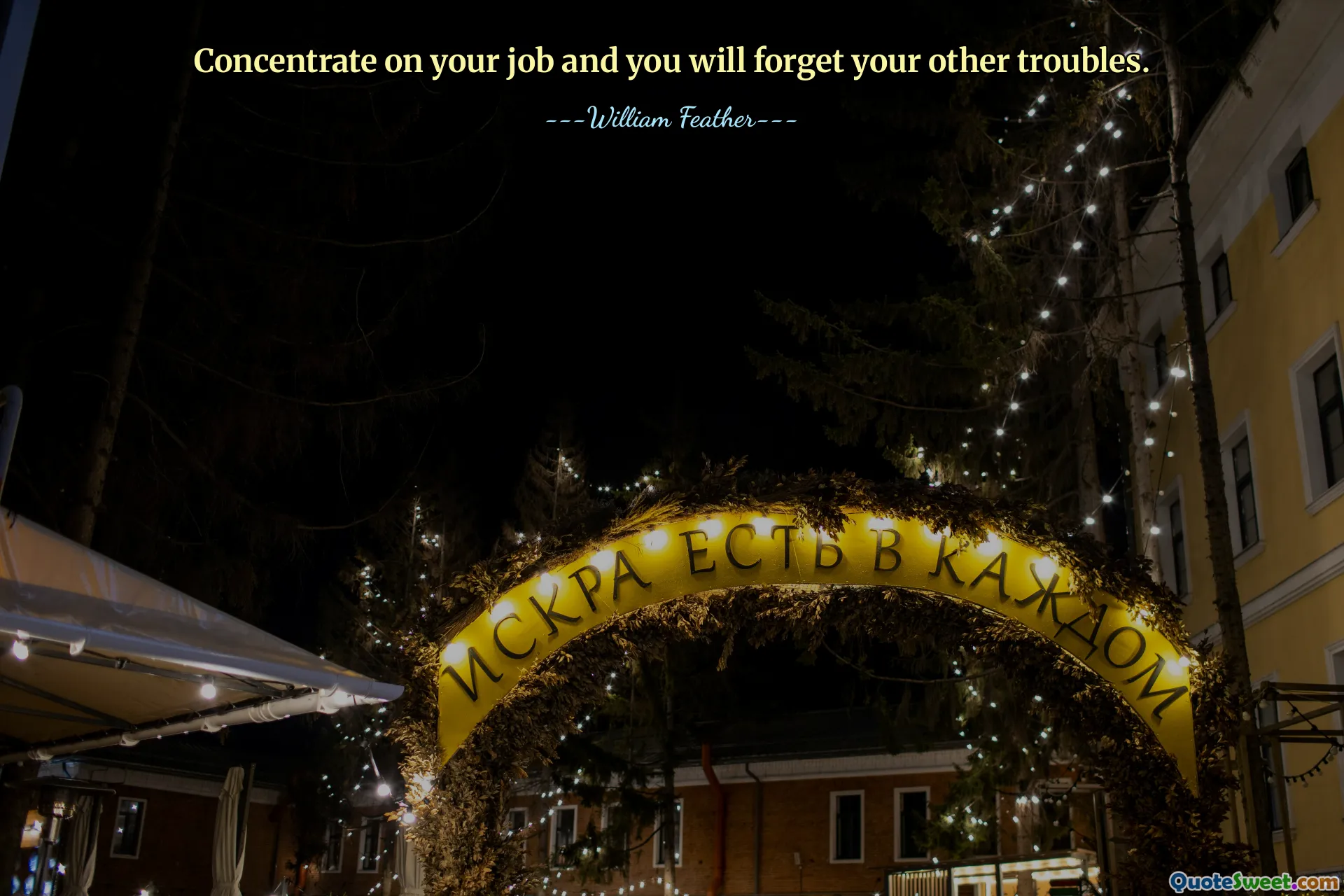 Concentrate on your job and you will forget your other troubles.
