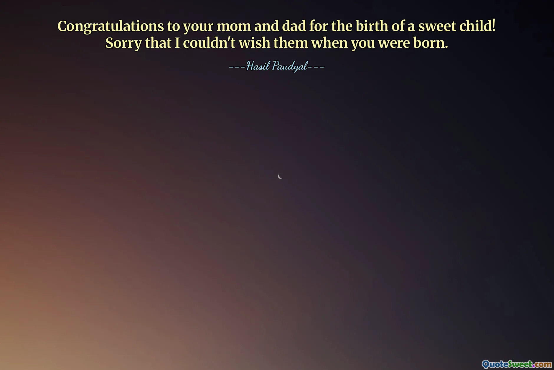 Congratulations to your mom and dad for the birth of a sweet child! Sorry that I couldn't wish them when you were born.