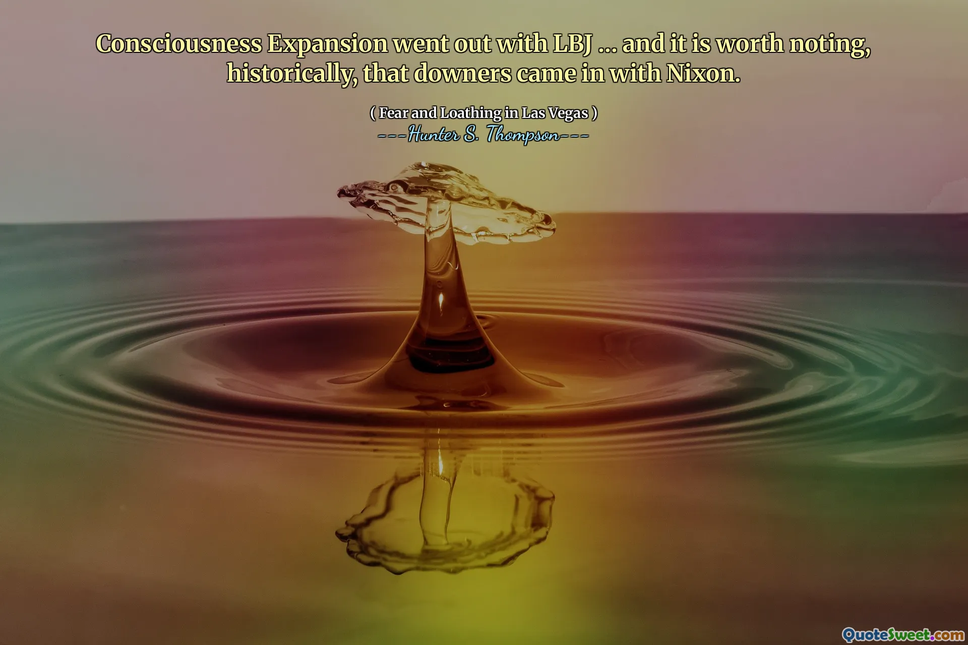 चेतना विस्तार LBJ के साथ बाहर चला गया ... और यह ध्यान देने योग्य है, ऐतिहासिक रूप से, कि डाउनर्स निक्सन के साथ आए थे।