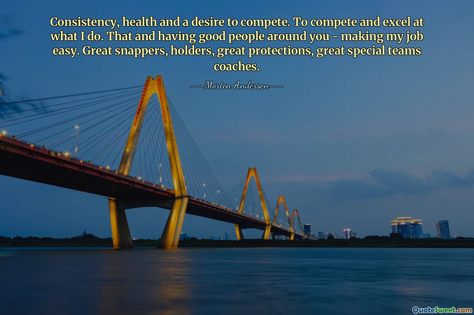 Consistency, health and a desire to compete. To compete and excel at what I do. That and having good people around you - making my job easy. Great snappers, holders, great protections, great special teams coaches.
