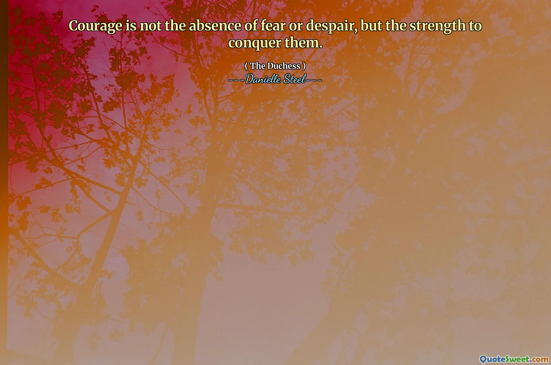 Courage is not the absence of fear or despair, but the strength to conquer them.