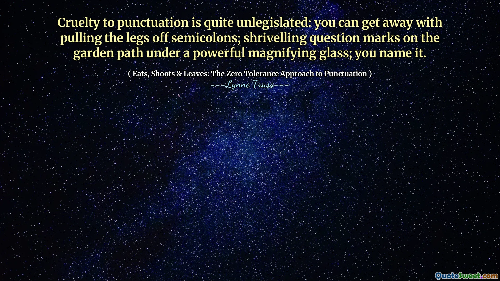 Cruelty to punctuation is quite unlegislated: you can get away with pulling the legs off semicolons; shrivelling question marks on the garden path under a powerful magnifying glass; you name it.
