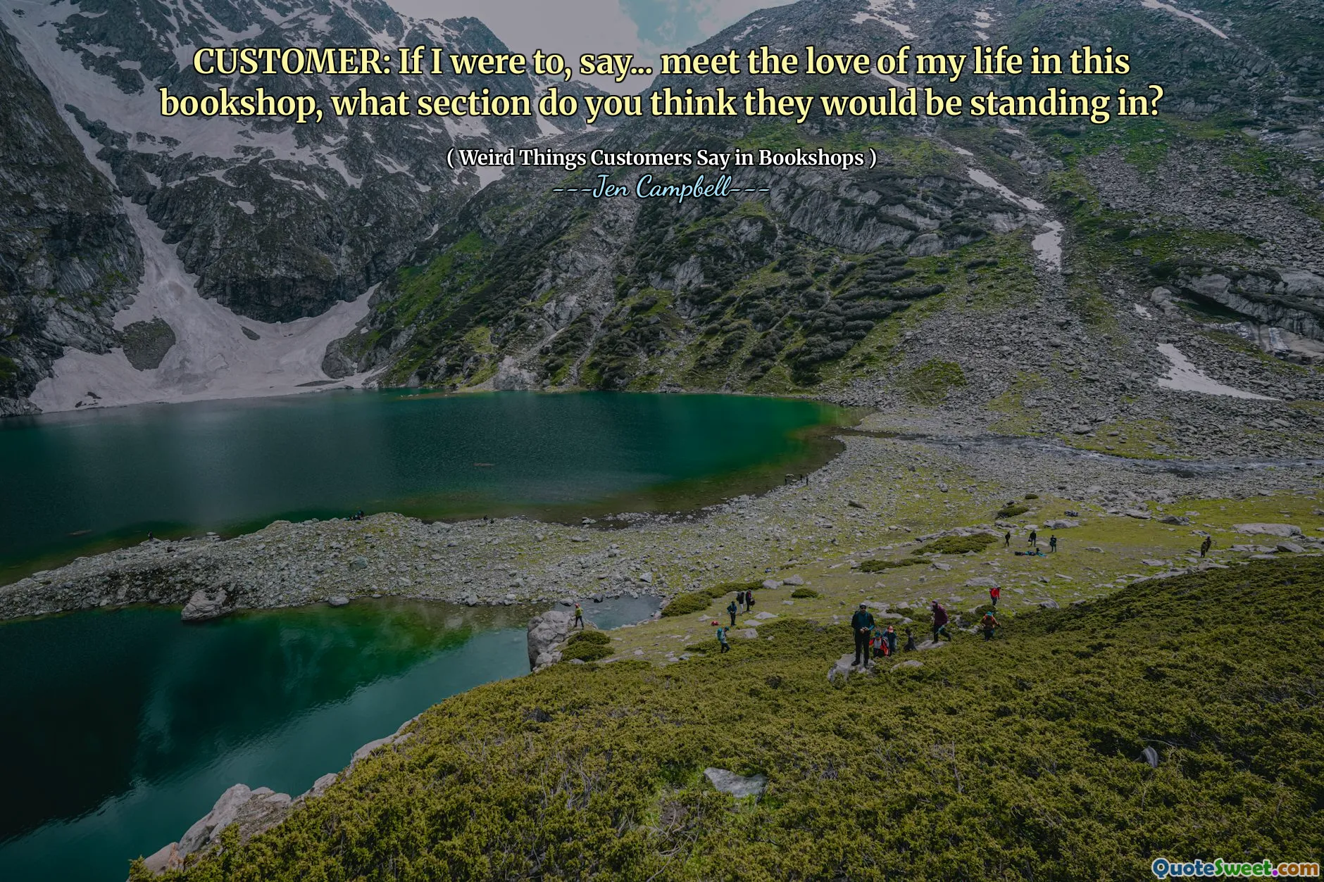 CUSTOMER: If I were to, say... meet the love of my life in this bookshop, what section do you think they would be standing in?