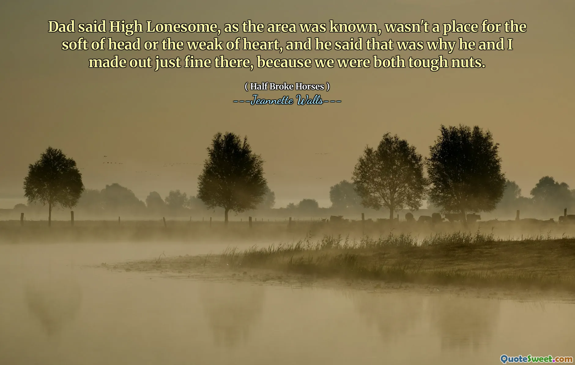 Táta řekl, že vysoce osamělý, jak byla oblast známa, nebyl místem pro měkké hlavy nebo slabým srdcem, a on řekl, že to je důvod, proč jsme tam vymysleli dobře, protože jsme oba byli tvrdé ořechy.