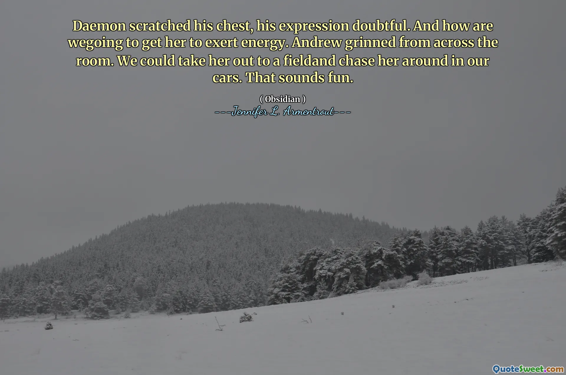 Daemon scratched his chest, his expression doubtful. And how are wegoing to get her to exert energy. Andrew grinned from across the room. We could take her out to a fieldand chase her around in our cars. That sounds fun.