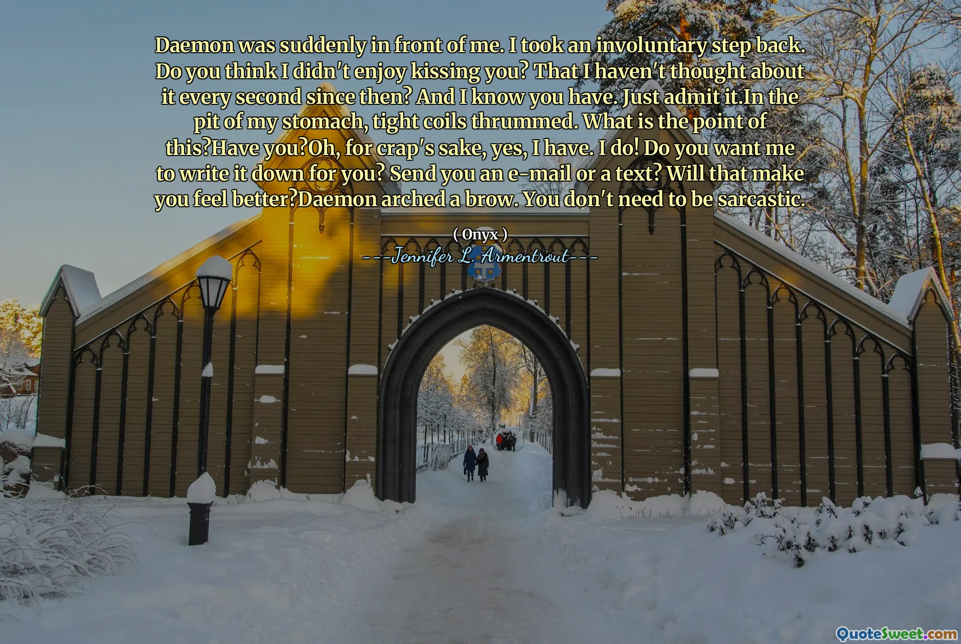 Daemon was suddenly in front of me. I took an involuntary step back. Do you think I didn't enjoy kissing you? That I haven't thought about it every second since then? And I know you have. Just admit it.In the pit of my stomach, tight coils thrummed. What is the point of this?Have you?Oh, for crap's sake, yes, I have. I do! Do you want me to write it down for you? Send you an e-mail or a text? Will that make you feel better?Daemon arched a brow. You don't need to be sarcastic.