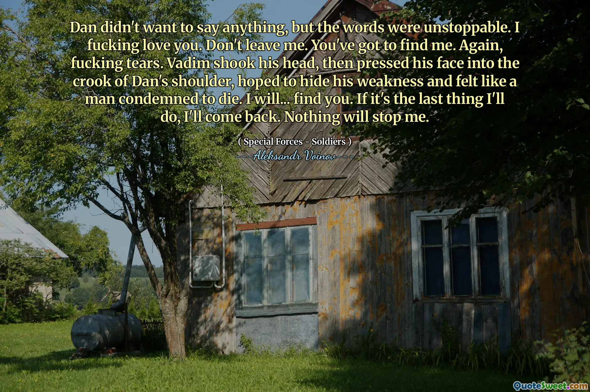 Dan didn't want to say anything, but the words were unstoppable. I fucking love you. Don't leave me. You've got to find me. Again, fucking tears. Vadim shook his head, then pressed his face into the crook of Dan's shoulder, hoped to hide his weakness and felt like a man condemned to die. I will... find you. If it's the last thing I'll do, I'll come back. Nothing will stop me.