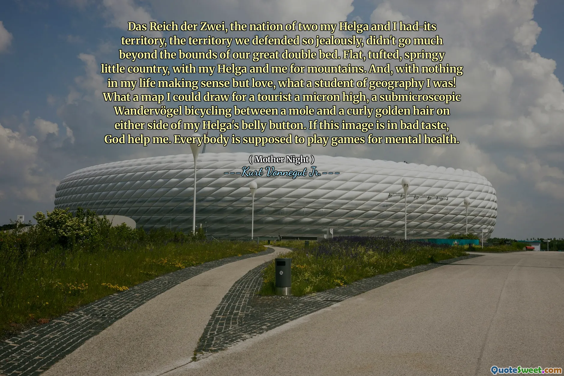 Das Reich der Zwei, de natie van twee mijn Helga en ik hadden het territorium, het grondgebied dat we zo jaloers verdedigden, ging niet veel verder dan de grenzen van ons grote tweepersoonsbed. Flat, getuft, springachtig klein land, met mijn helga en ik voor bergen. En, met niets in mijn leven, maar liefde, wat een student van geografie was ik! Wat een kaart zou ik voor een toerist een Micron High kunnen tekenen, een submicroscopische Wanderervögel fietsen tussen een mol en een krullend gouden haar aan weerszijden van de navel van mijn helga. Als dit beeld in slechte smaak is, help God mij. Iedereen zou games moeten spelen voor geestelijke gezondheid.
