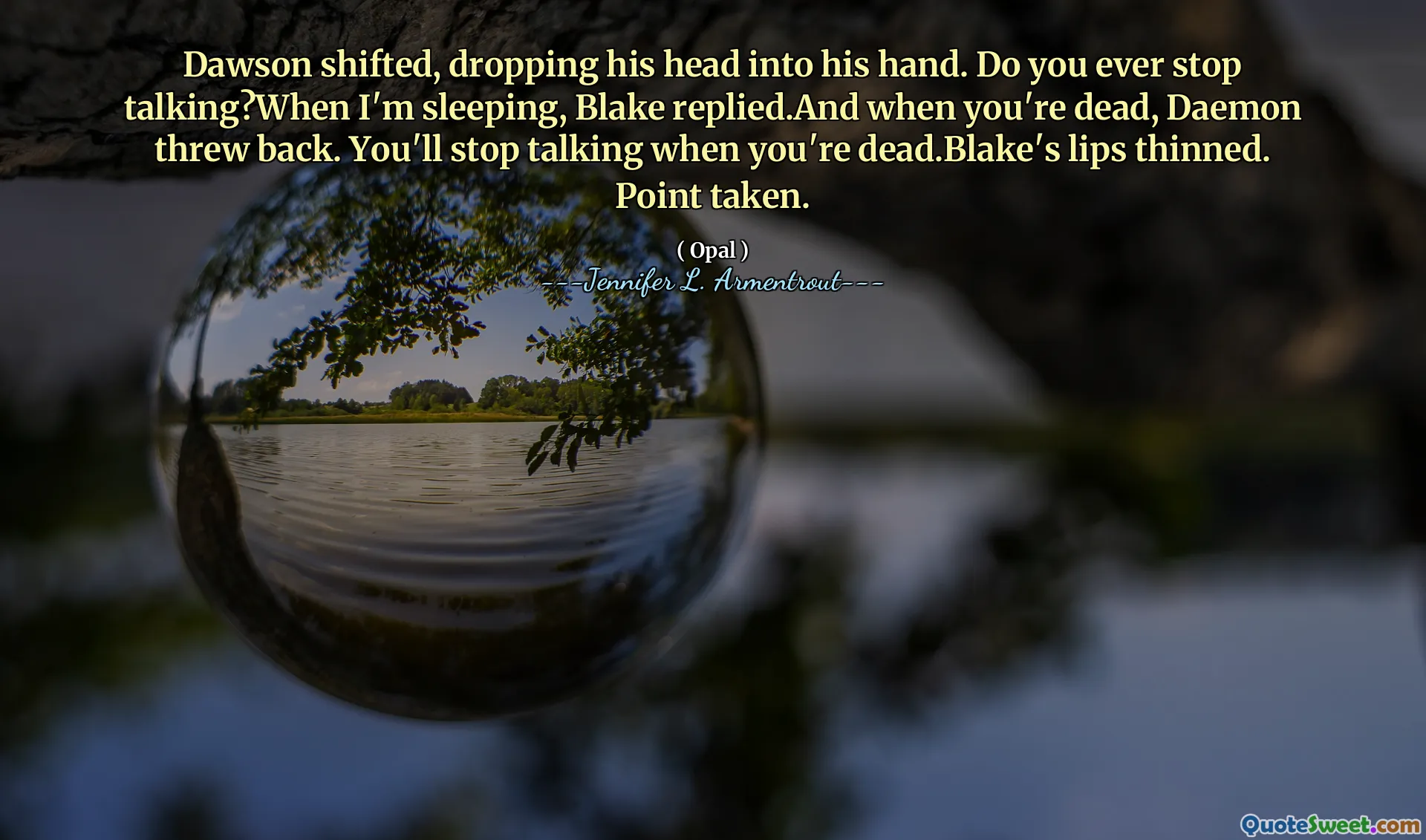 Dawson shifted, dropping his head into his hand. Do you ever stop talking?When I'm sleeping, Blake replied.And when you're dead, Daemon threw back. You'll stop talking when you're dead.Blake's lips thinned. Point taken.