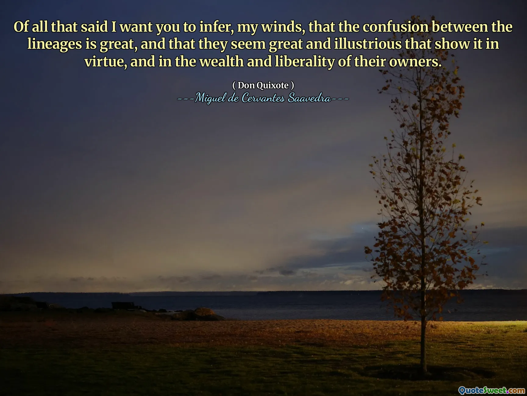 Of all that said I want you to infer, my winds, that the confusion between the lineages is great, and that they seem great and illustrious that show it in virtue, and in the wealth and liberality of their owners.