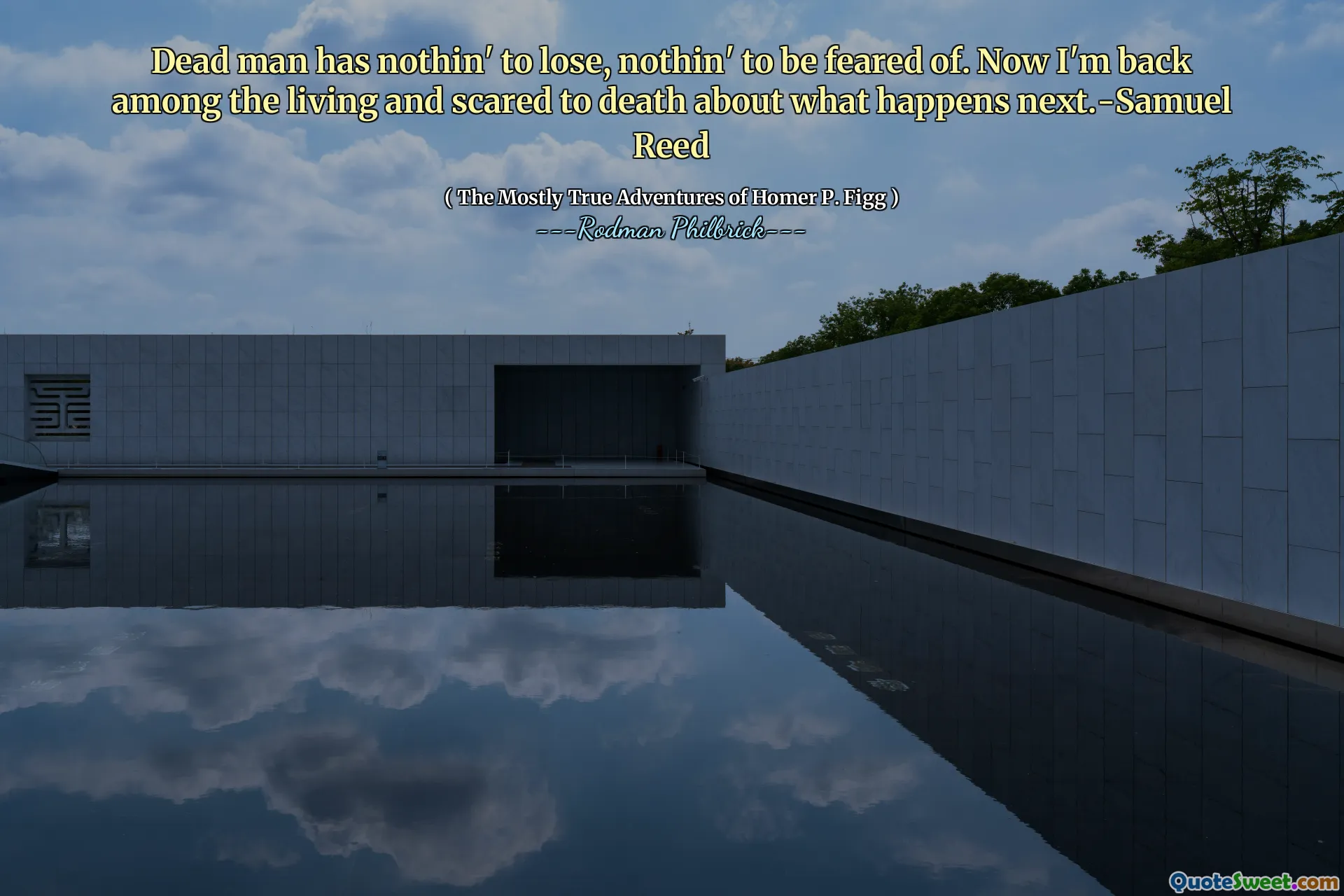 Dead man has nothin' to lose, nothin' to be feared of. Now I'm back among the living and scared to death about what happens next.-Samuel Reed