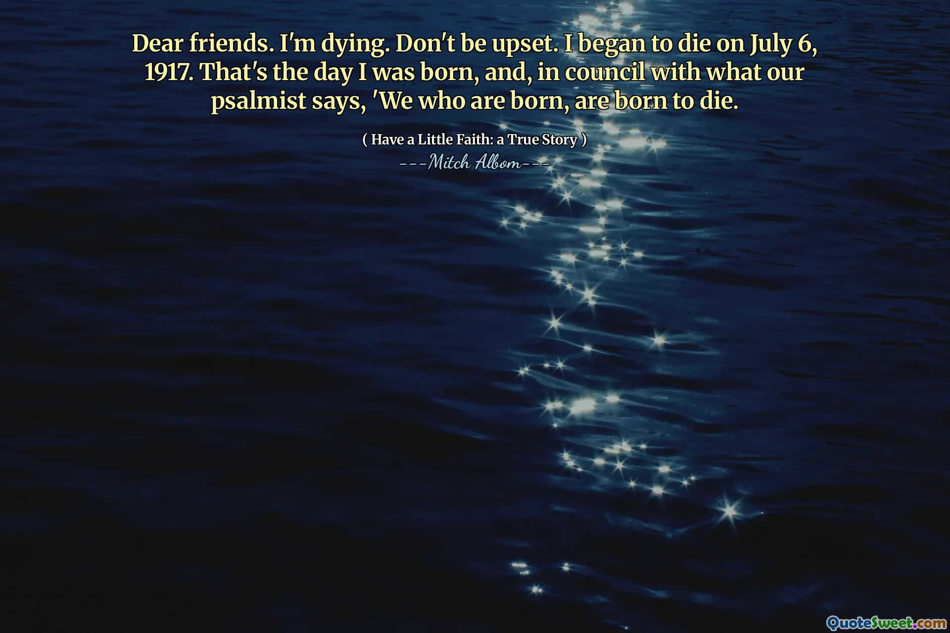 Dear friends. I'm dying. Don't be upset. I began to die on July 6, 1917. That's the day I was born, and, in council with what our psalmist says, 'We who are born, are born to die.