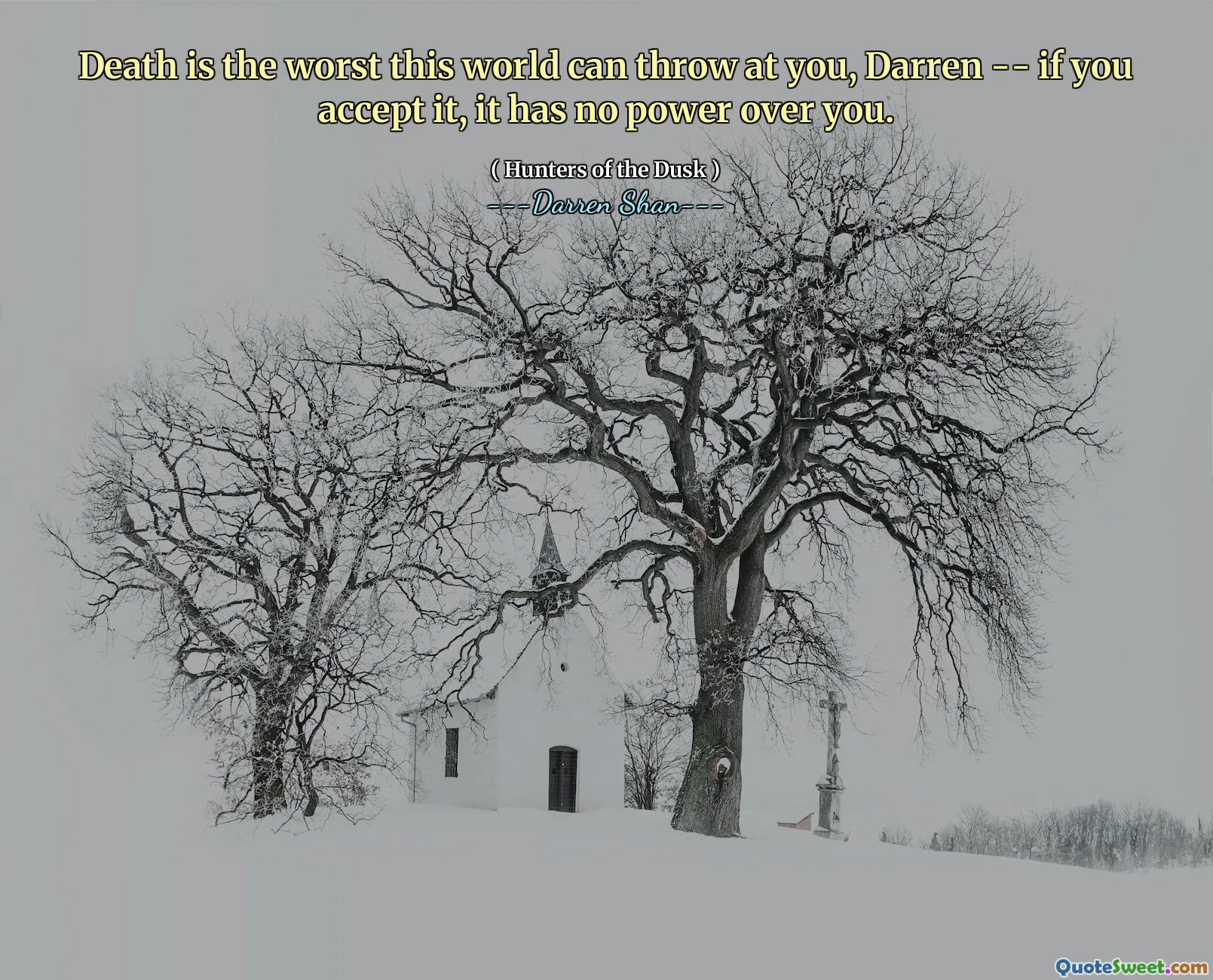 Death is the worst this world can throw at you, Darren -- if you accept it, it has no power over you.