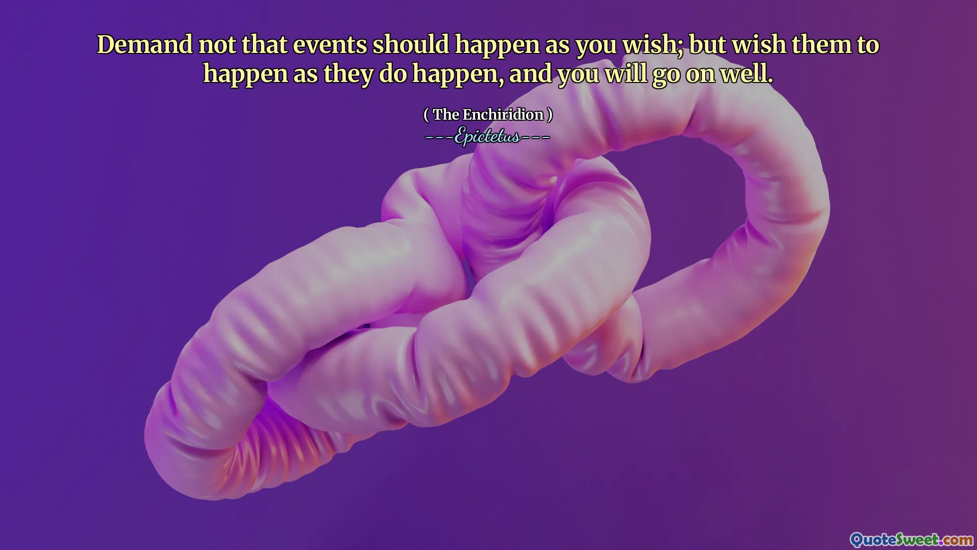 Kräver inte att händelser ska hända som du vill; Men önskar att de ska hända när de händer, och du kommer att gå bra.