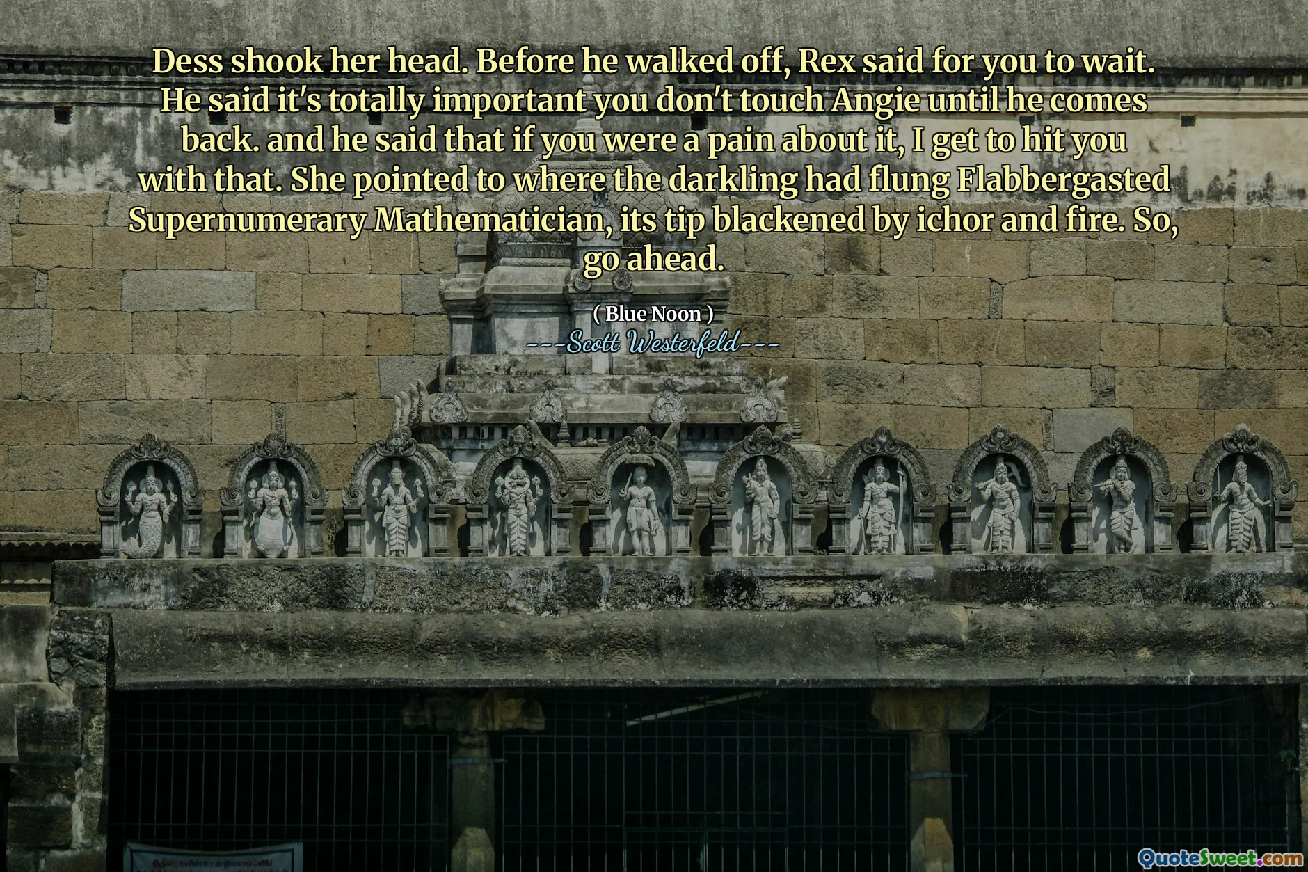 Dess shook her head. Before he walked off, Rex said for you to wait. He said it's totally important you don't touch Angie until he comes back. and he said that if you were a pain about it, I get to hit you with that. She pointed to where the darkling had flung Flabbergasted Supernumerary Mathematician, its tip blackened by ichor and fire. So, go ahead.
