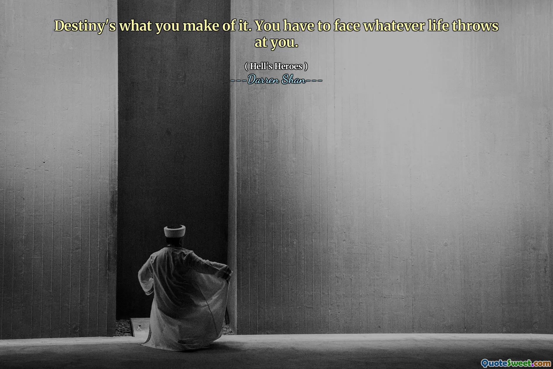 Destiny's what you make of it. You have to face whatever life throws at you.