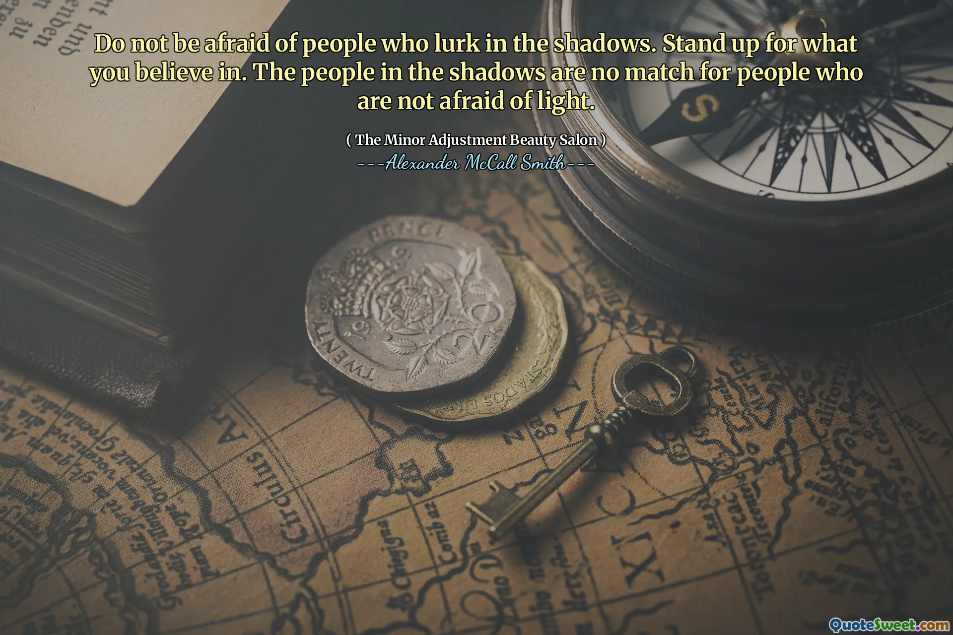 Do not be afraid of people who lurk in the shadows. Stand up for what you believe in. The people in the shadows are no match for people who are not afraid of light.