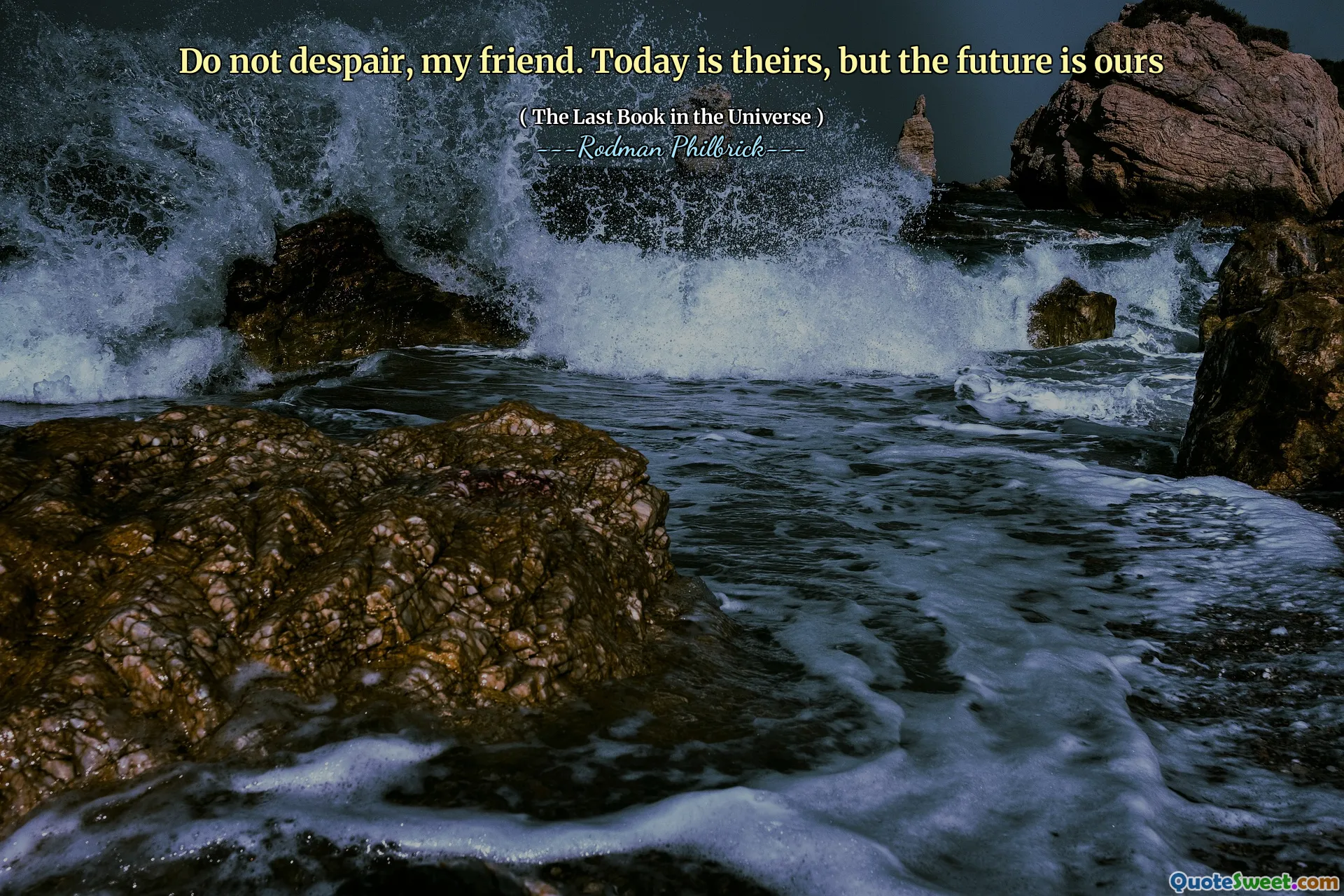 Do not despair, my friend. Today is theirs, but the future is ours