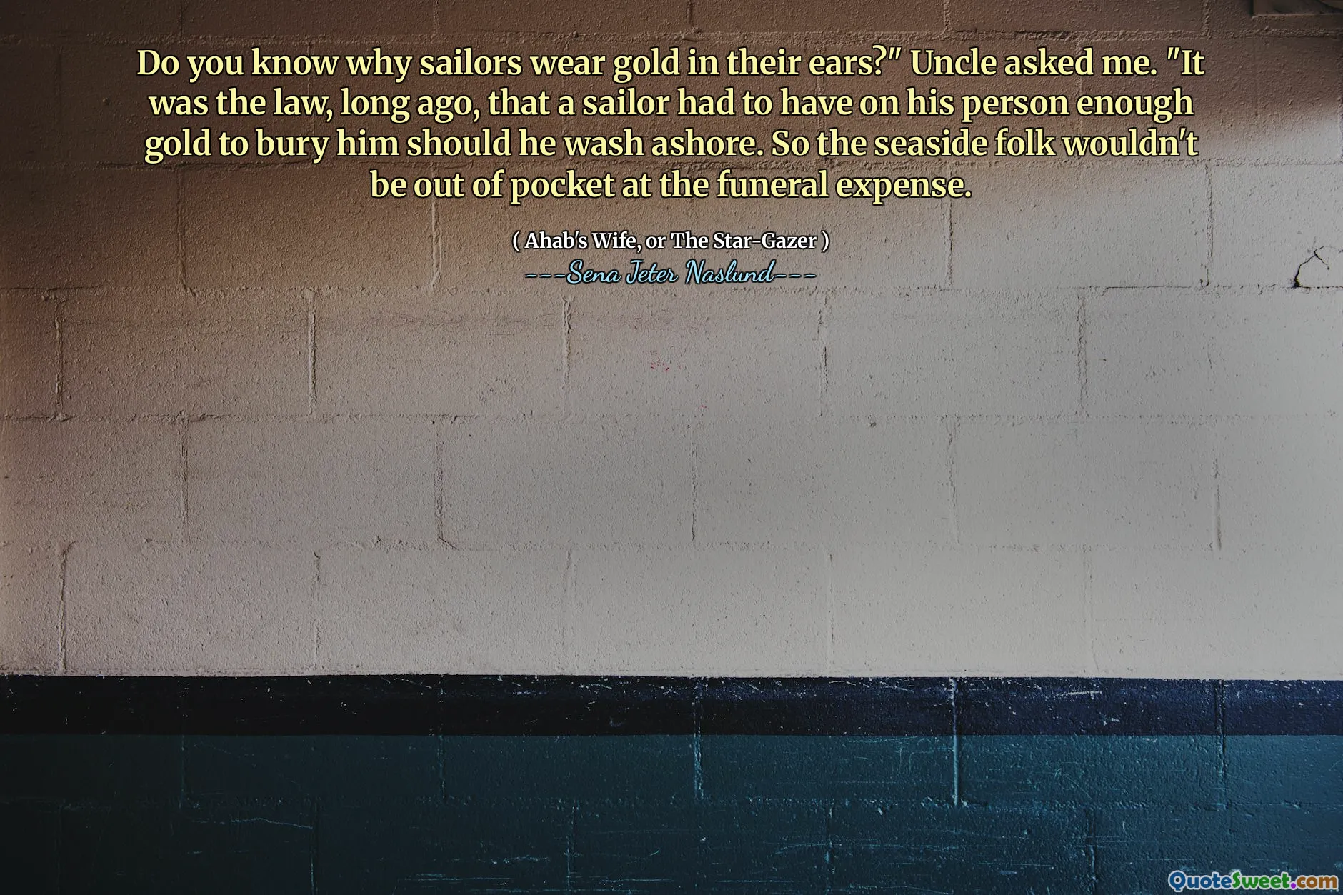 Vet du hvorfor seilere bruker gull i ørene? "Onkel spurte meg." Det var loven, for lenge siden, at en sjømann måtte ha på sin person nok gull til å begrave ham hvis han skulle vaske i land. Så kystfolket ville ikke være ute av lommen på begrunnelsen.