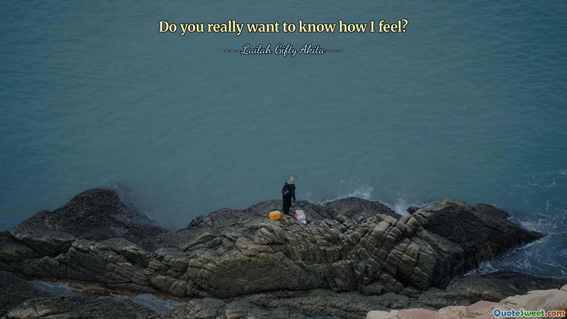 Do you really want to know how I feel?