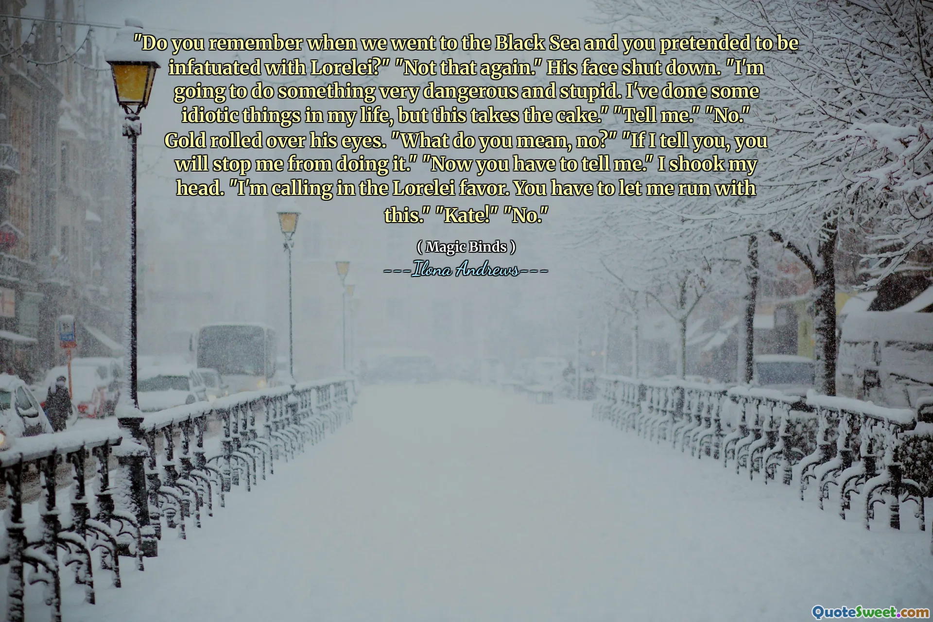 "Do you remember when we went to the Black Sea and you pretended to be infatuated with Lorelei?" "Not that again." His face shut down. "I'm going to do something very dangerous and stupid. I've done some idiotic things in my life, but this takes the cake." "Tell me." "No." Gold rolled over his eyes. "What do you mean, no?" "If I tell you, you will stop me from doing it." "Now you have to tell me." I shook my head. "I'm calling in the Lorelei favor. You have to let me run with this." "Kate!" "No."