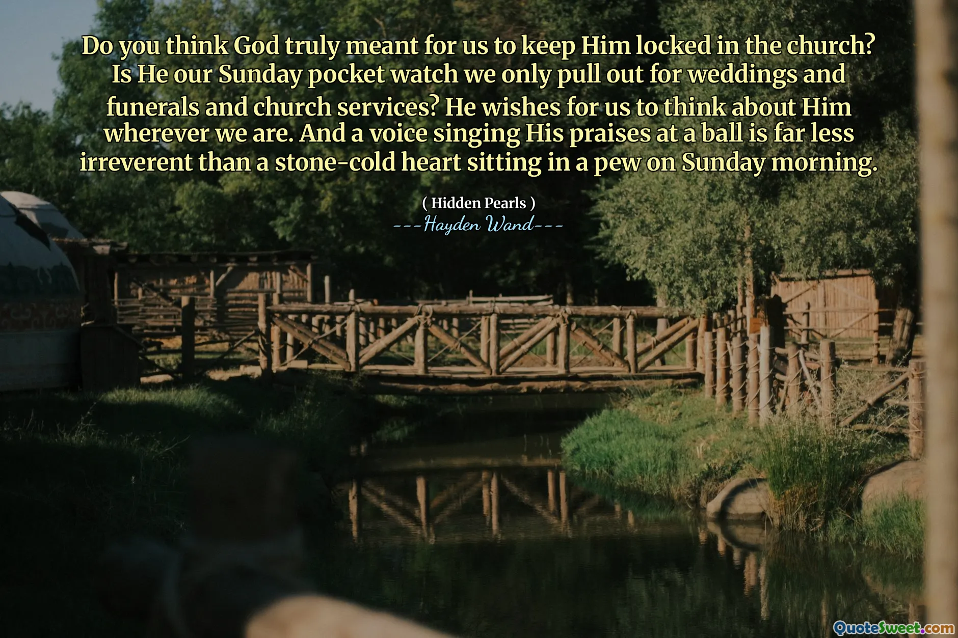 Do you think God truly meant for us to keep Him locked in the church? Is He our Sunday pocket watch we only pull out for weddings and funerals and church services? He wishes for us to think about Him wherever we are. And a voice singing His praises at a ball is far less irreverent than a stone-cold heart sitting in a pew on Sunday morning.
