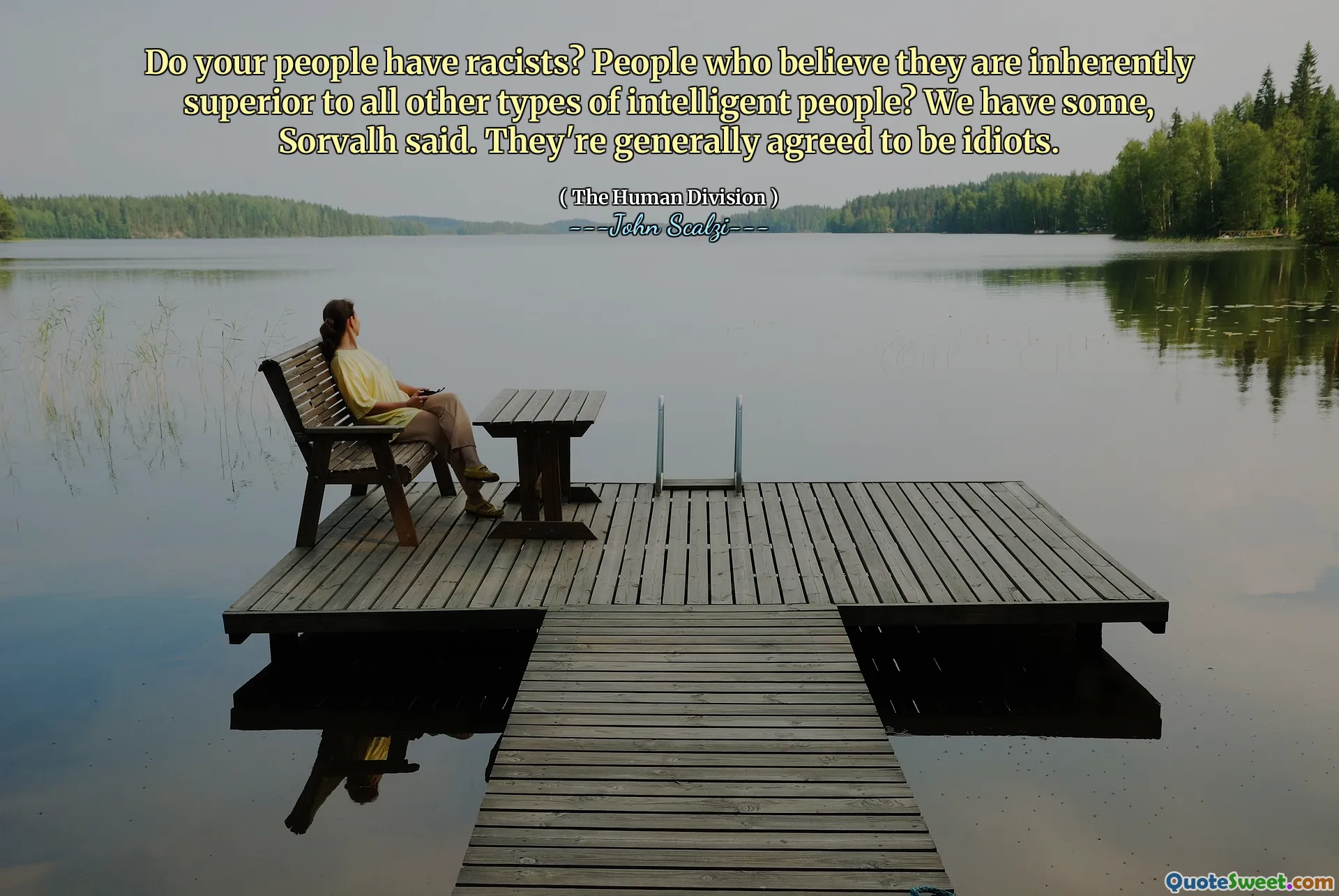 Do your people have racists? People who believe they are inherently superior to all other types of intelligent people? We have some, Sorvalh said. They're generally agreed to be idiots.