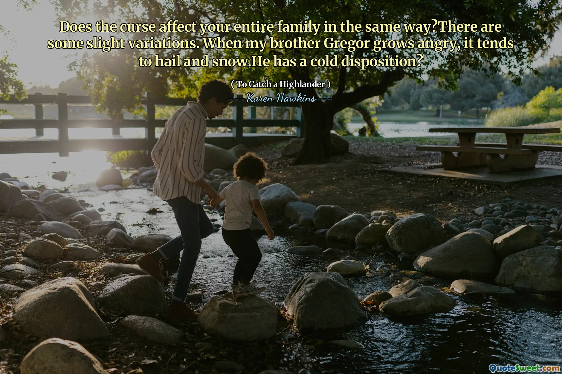 Does the curse affect your entire family in the same way?There are some slight variations. When my brother Gregor grows angry, it tends to hail and snow.He has a cold disposition?