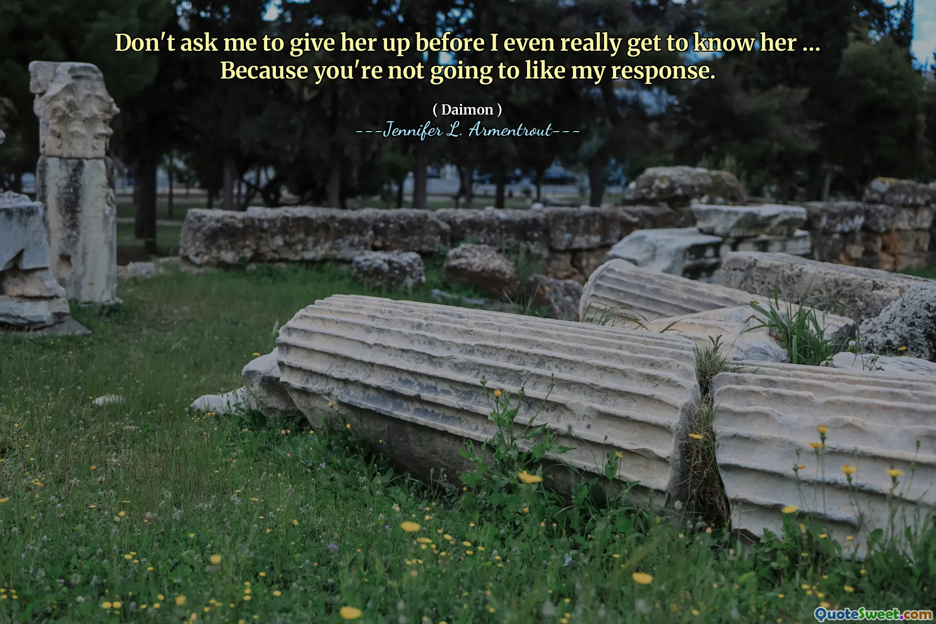 Don't ask me to give her up before I even really get to know her … Because you're not going to like my response.