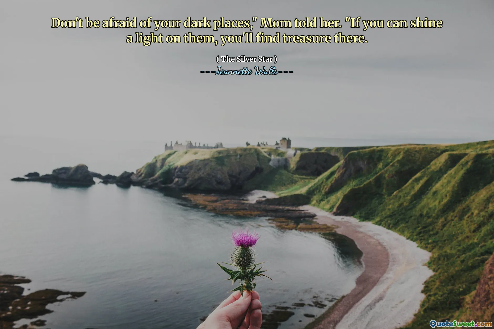 Don't be afraid of your dark places," Mom told her. "If you can shine a light on them, you'll find treasure there.