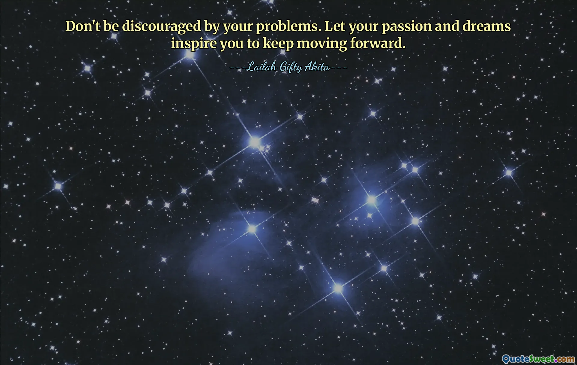 Don't be discouraged by your problems. Let your passion and dreams inspire you to keep moving forward.