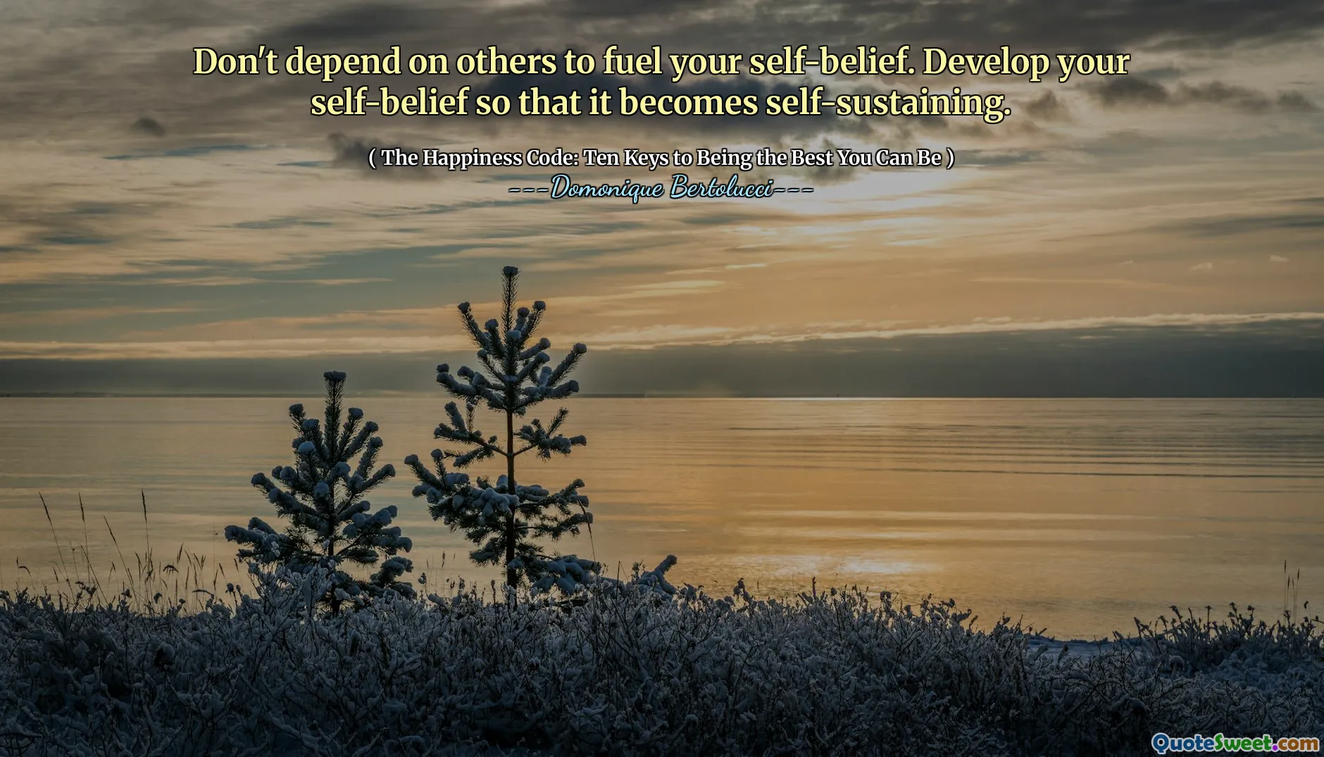 Don't depend on others to fuel your self-belief. Develop your self-belief so that it becomes self-sustaining.