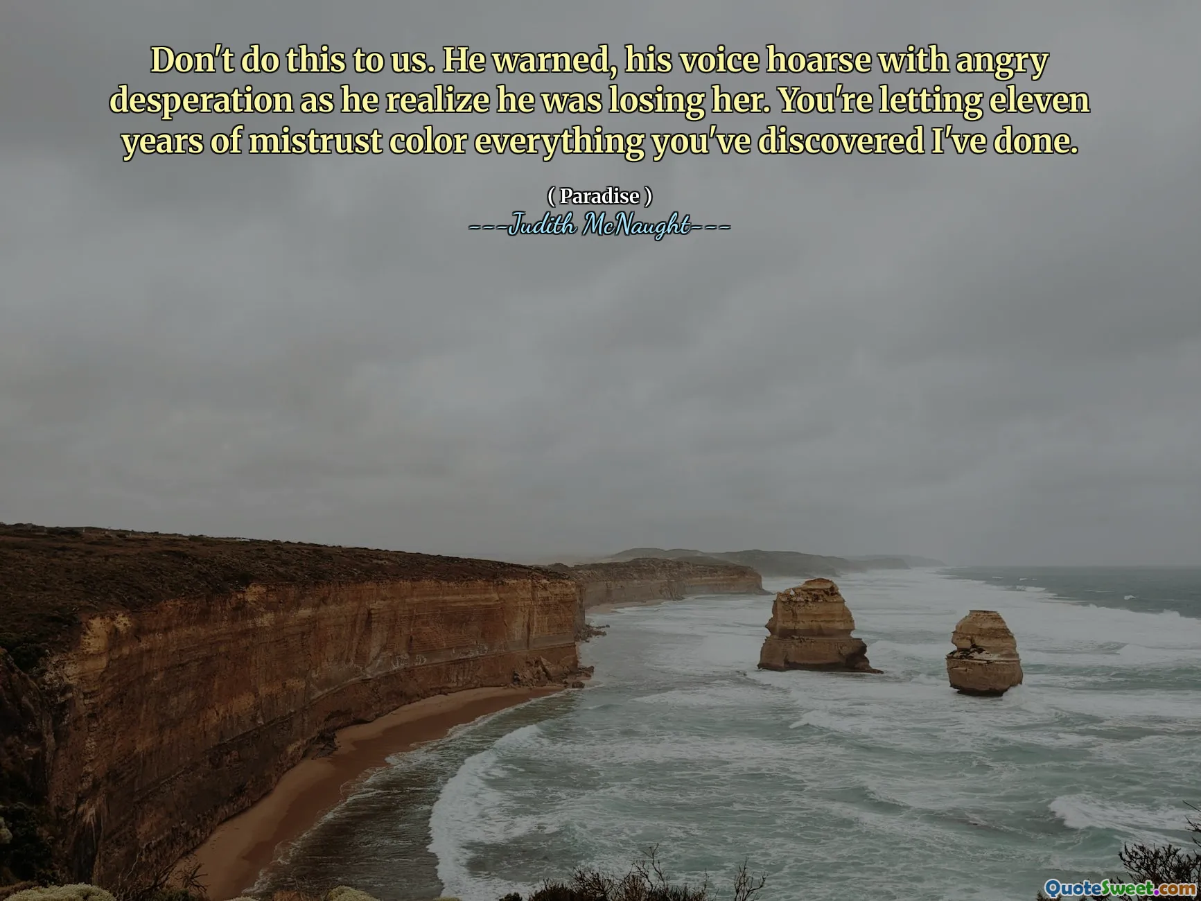 Don't do this to us. He warned, his voice hoarse with angry desperation as he realize he was losing her. You're letting eleven years of mistrust color everything you've discovered I've done.