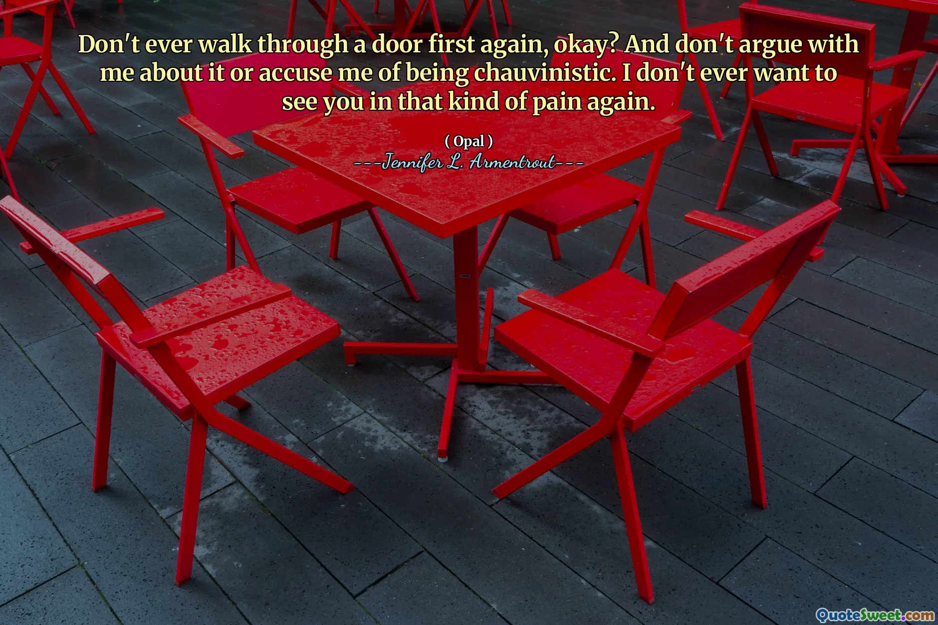 Don't ever walk through a door first again, okay? And don't argue with me about it or accuse me of being chauvinistic. I don't ever want to see you in that kind of pain again.
