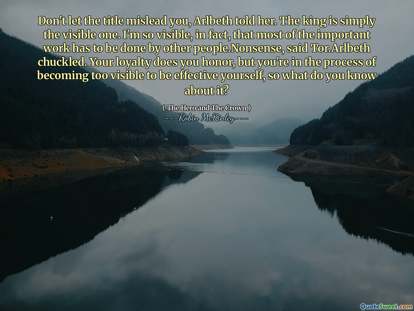 Don't let the title mislead you, Arlbeth told her. The king is simply the visible one. I'm so visible, in fact, that most of the important work has to be done by other people.Nonsense, said Tor.Arlbeth chuckled. Your loyalty does you honor, but you're in the process of becoming too visible to be effective yourself, so what do you know about it?