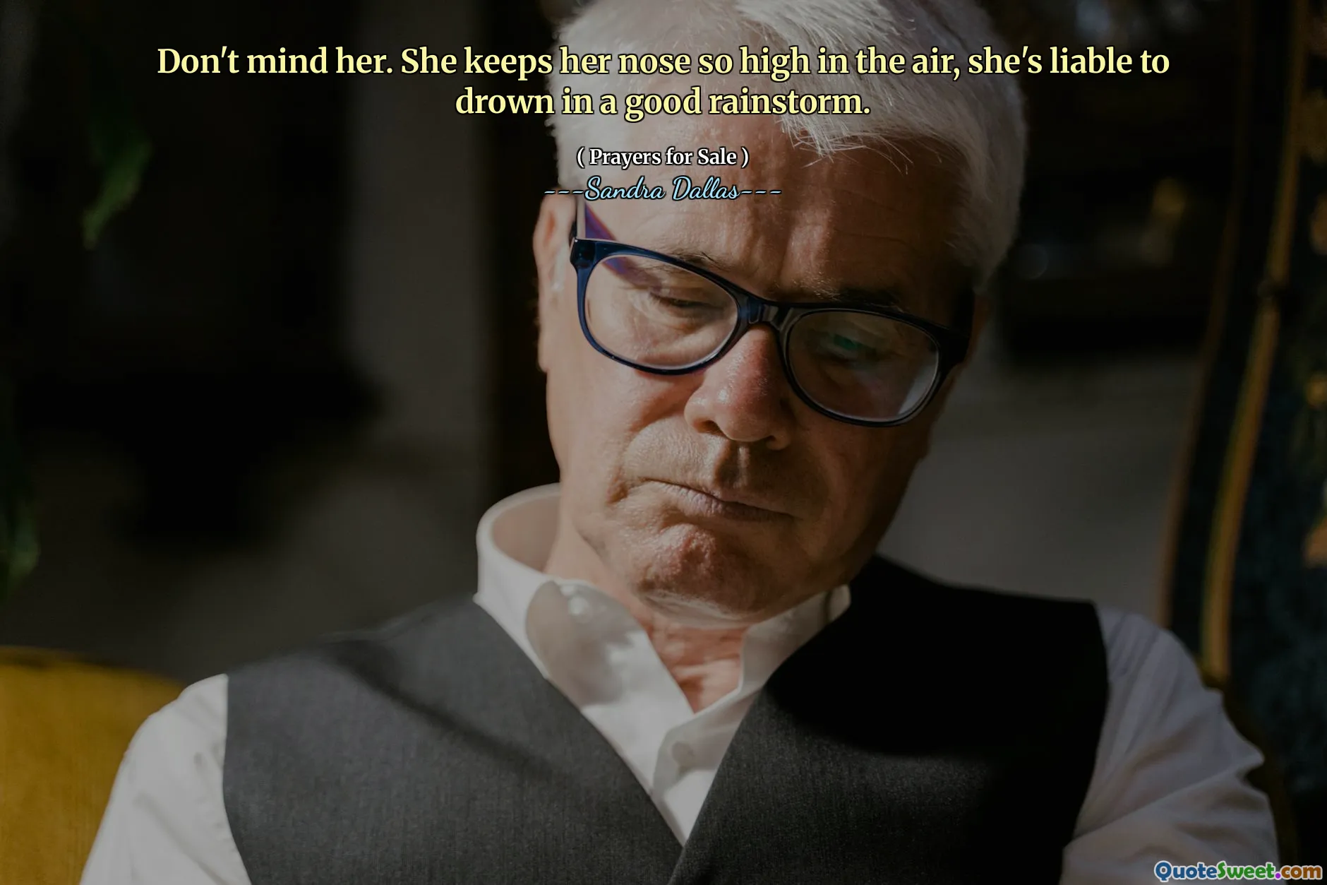 Don't mind her. She keeps her nose so high in the air, she's liable to drown in a good rainstorm.