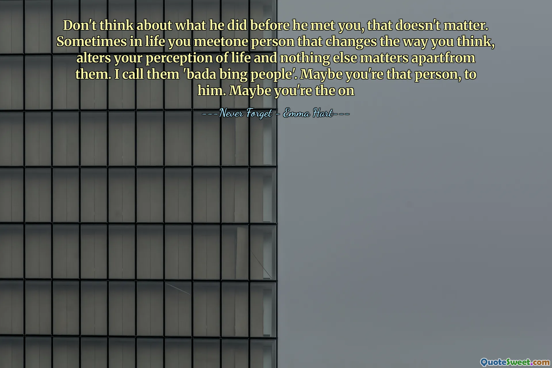 不要考虑他在遇见你之前做什么，没关系。有时候，您遇到的人会改变您的思维方式，改变您对生活的看法，而与众不同。我称他们为“ Bada Bing People”。也许你是那个人，对他。也许你是