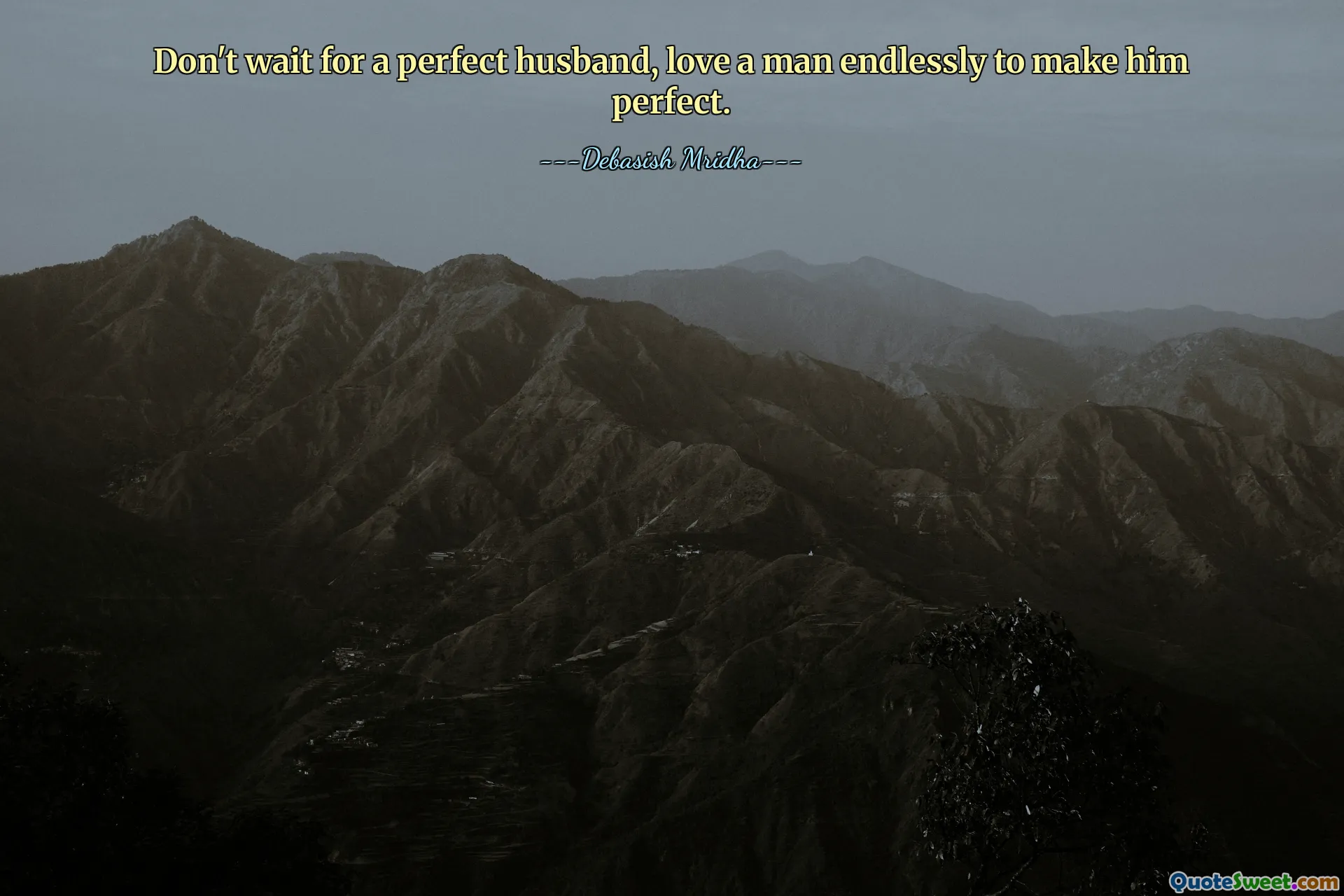 Don't wait for a perfect husband, love a man endlessly to make him perfect.