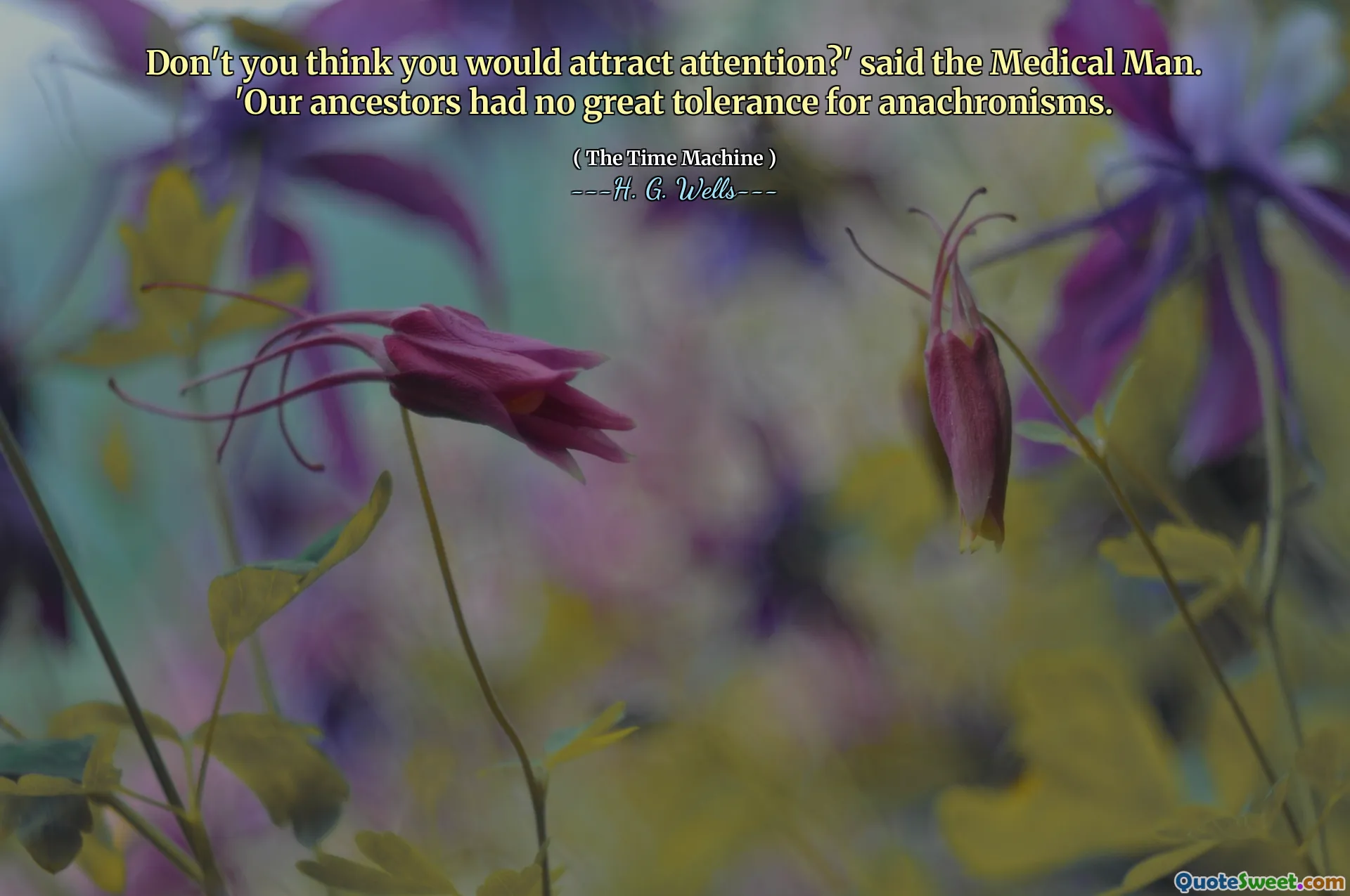 Don't you think you would attract attention?' said the Medical Man. 'Our ancestors had no great tolerance for anachronisms.