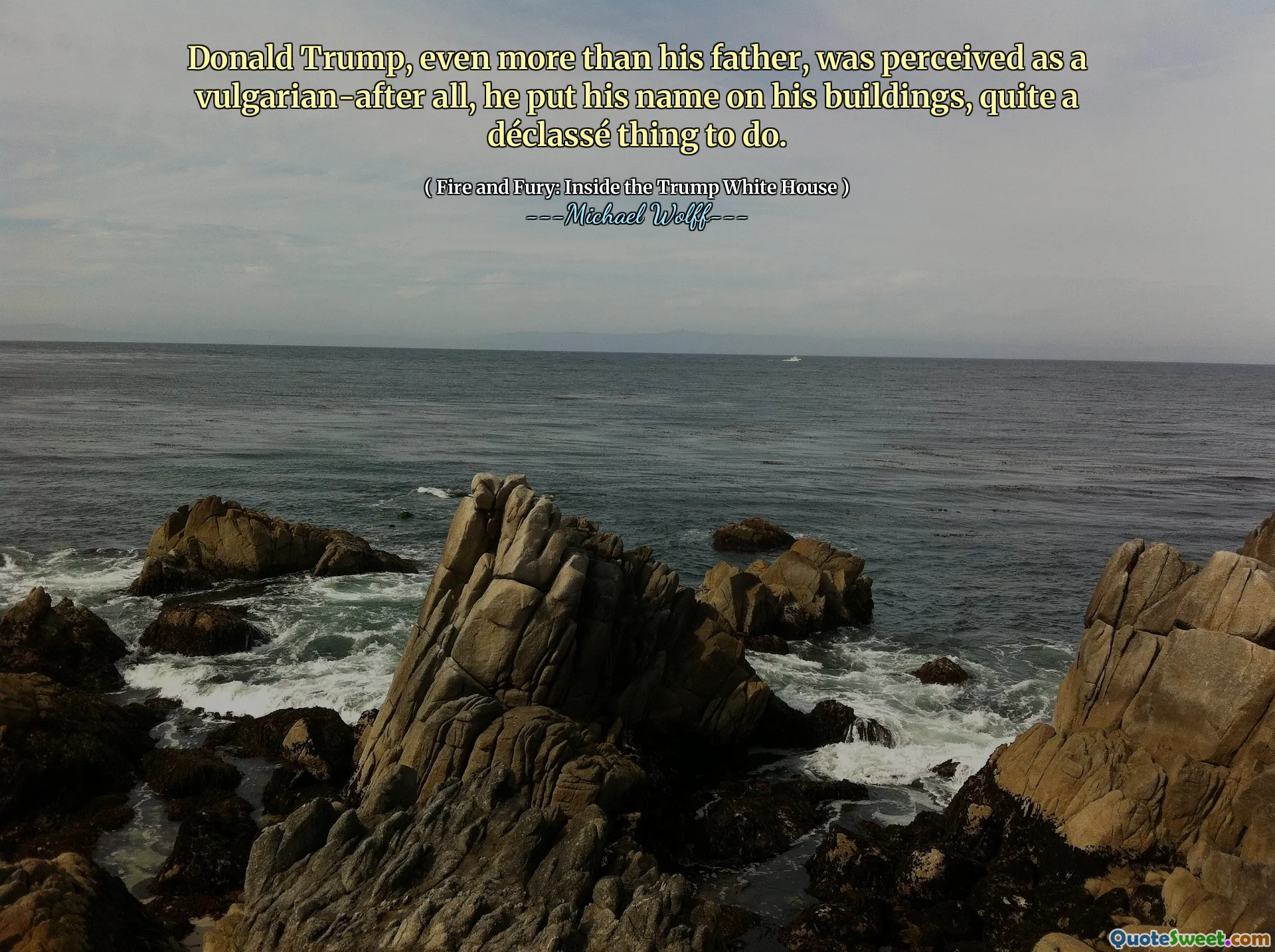 Donald Trump, even more than his father, was perceived as a vulgarian-after all, he put his name on his buildings, quite a déclassé thing to do.