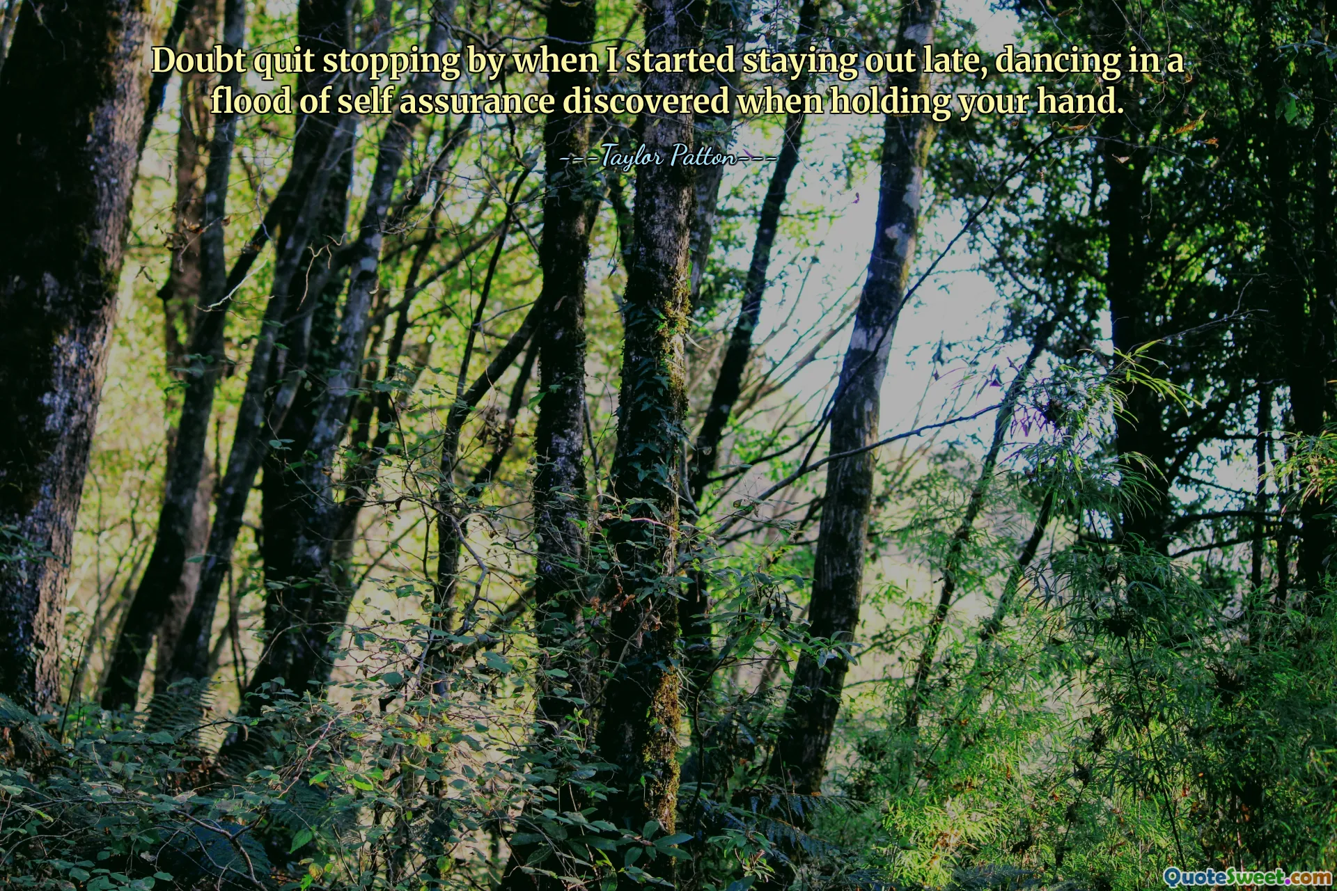 Doubt quit stopping by when I started staying out late, dancing in a flood of self assurance discovered when holding your hand.