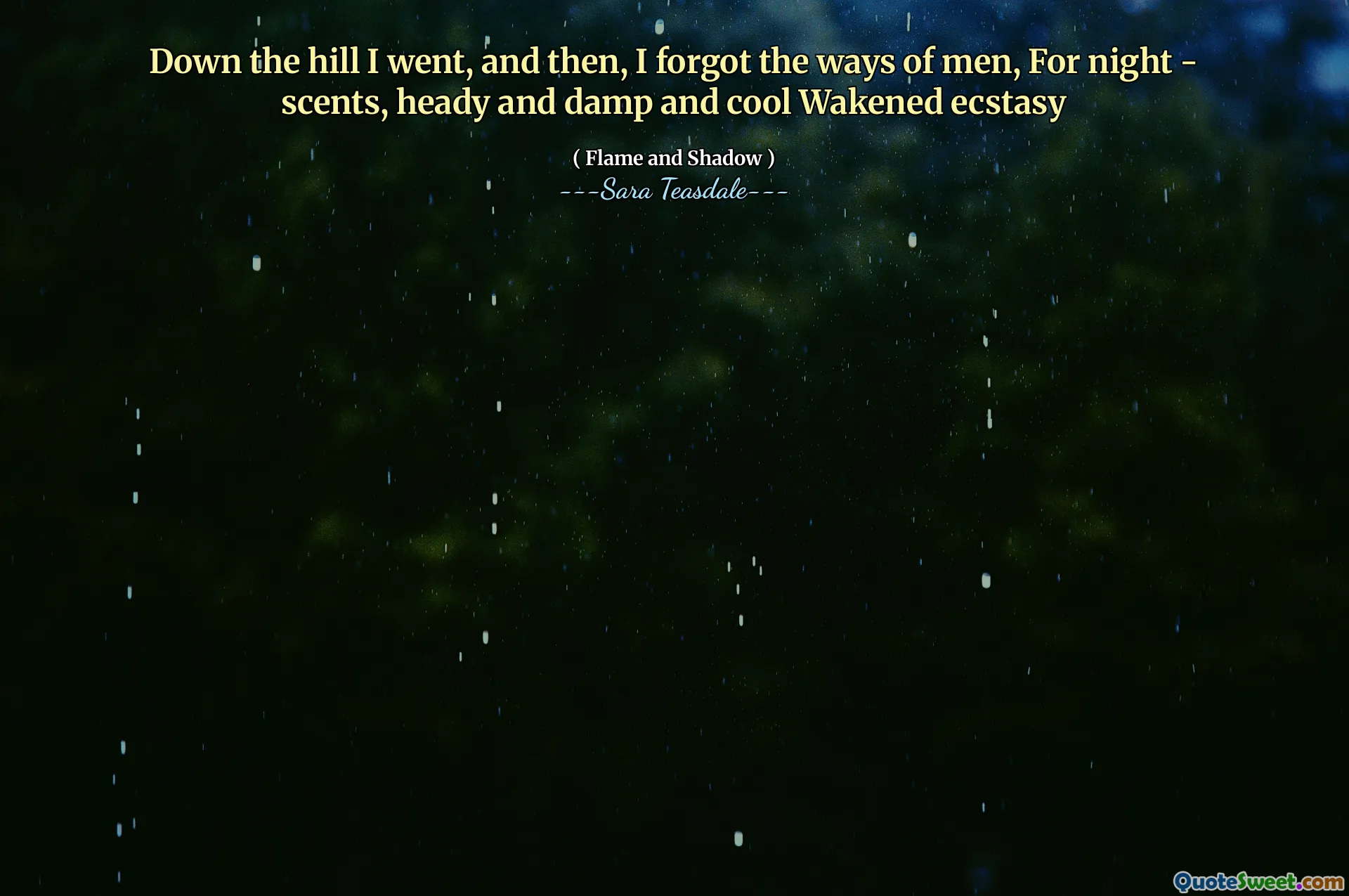 Down the hill I went, and then, I forgot the ways of men, For night - scents, heady and damp and cool Wakened ecstasy