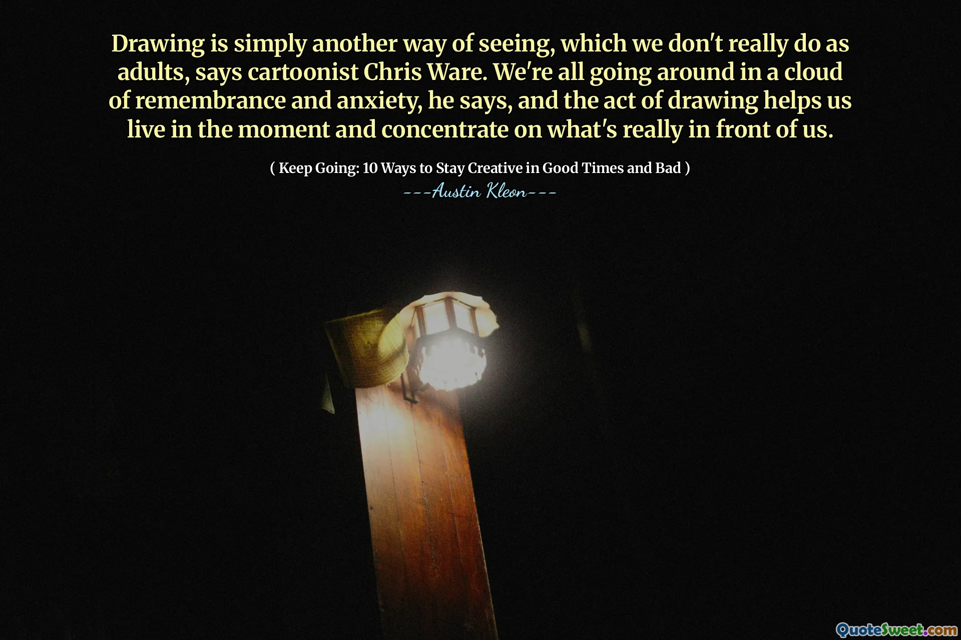 Drawing is simply another way of seeing, which we don't really do as adults, says cartoonist Chris Ware. We're all going around in a cloud of remembrance and anxiety, he says, and the act of drawing helps us live in the moment and concentrate on what's really in front of us.