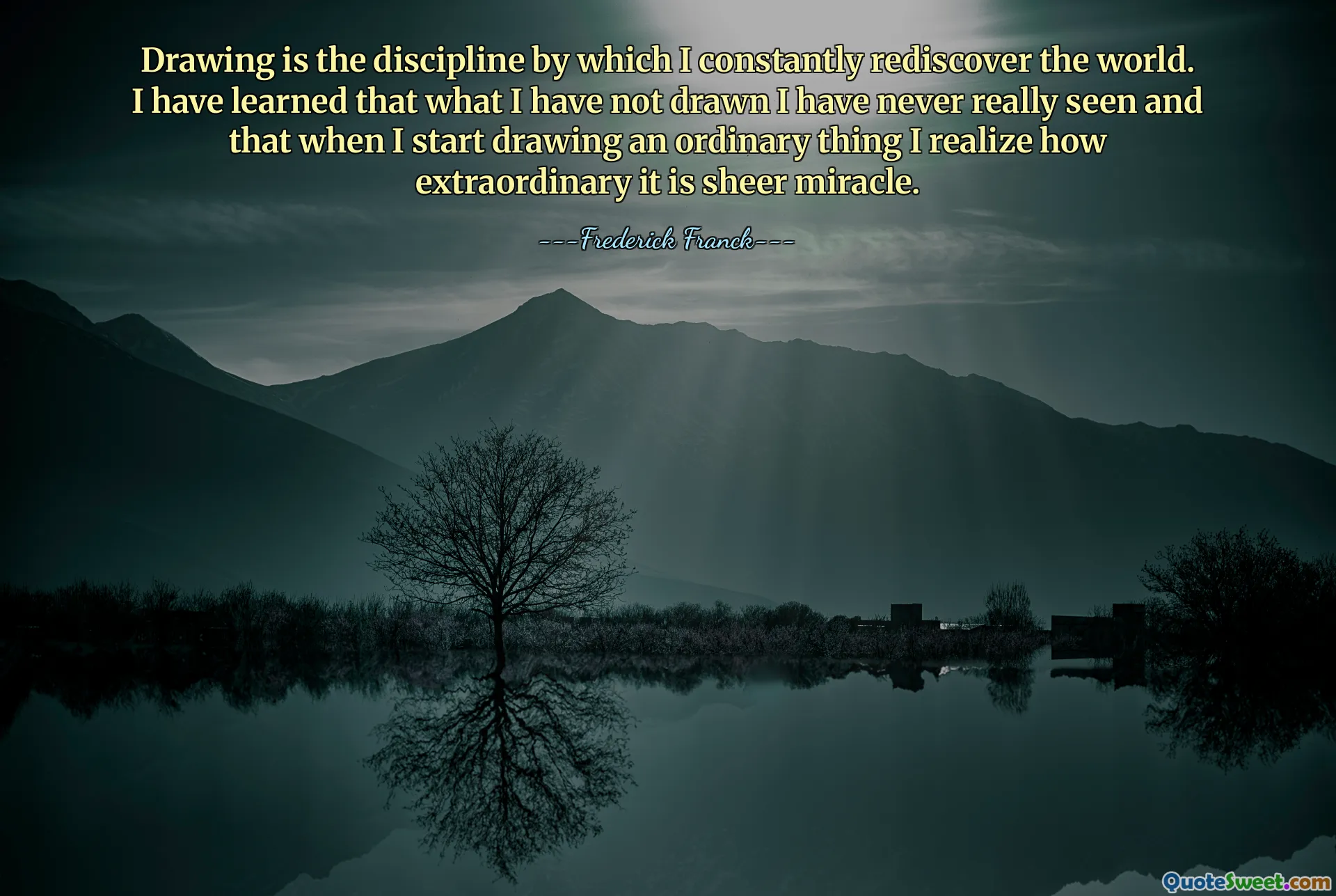 Drawing is the discipline by which I constantly rediscover the world. I have learned that what I have not drawn I have never really seen and that when I start drawing an ordinary thing I realize how extraordinary it is sheer miracle.