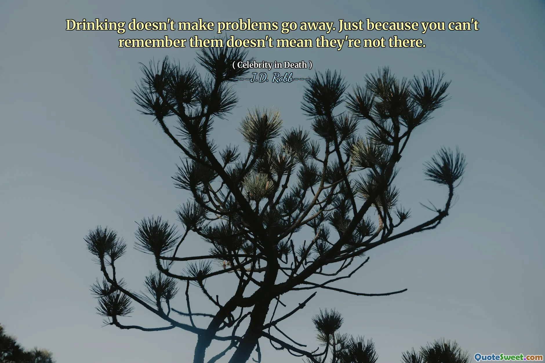 Drinking doesn't make problems go away. Just because you can't remember them doesn't mean they're not there.