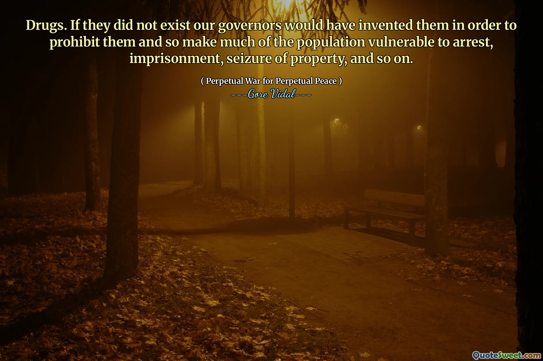 Drugs. If they did not exist our governors would have invented them in order to prohibit them and so make much of the population vulnerable to arrest, imprisonment, seizure of property, and so on.